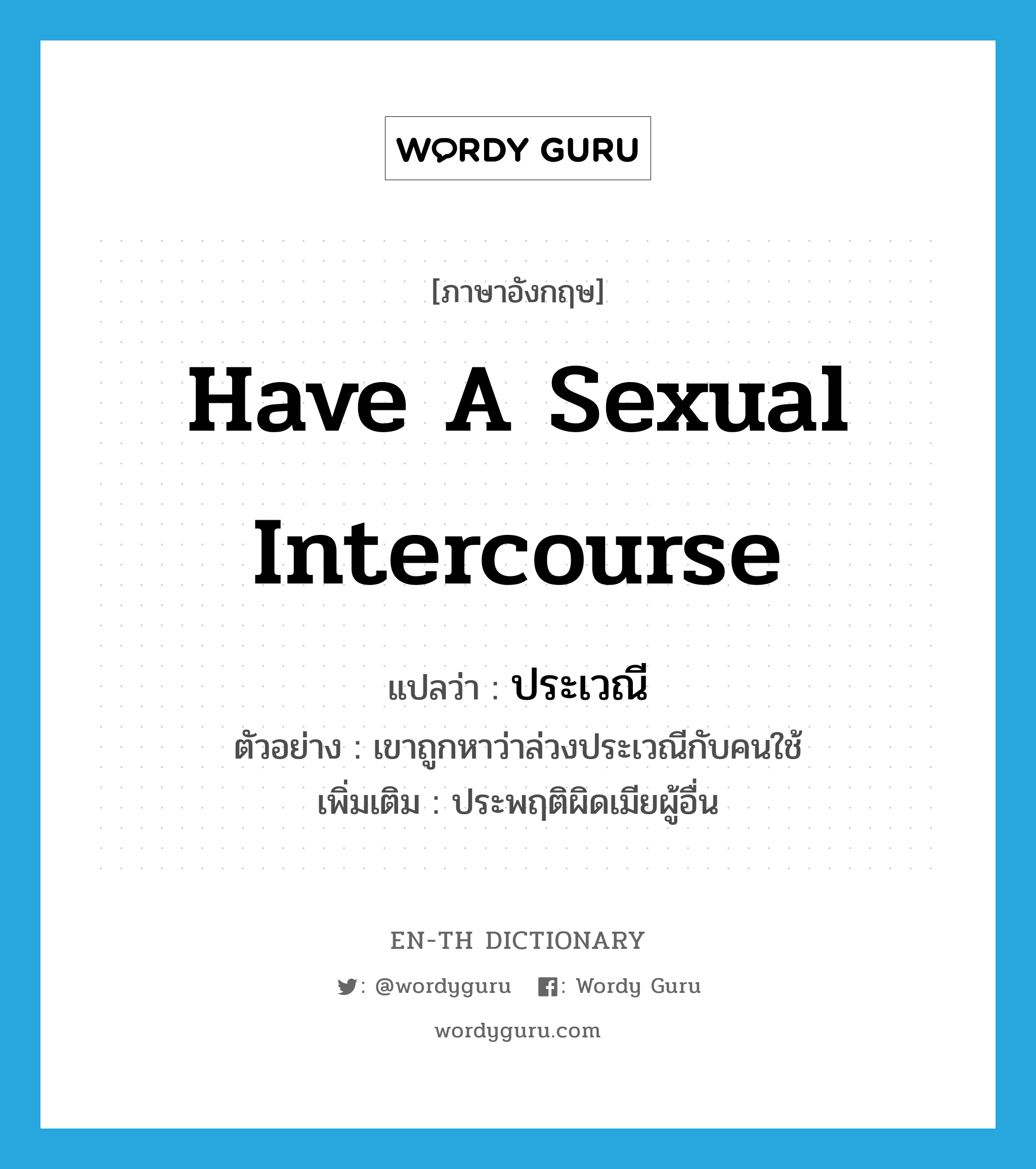 have a sexual intercourse แปลว่า?, คำศัพท์ภาษาอังกฤษ have a sexual intercourse แปลว่า ประเวณี ประเภท V ตัวอย่าง เขาถูกหาว่าล่วงประเวณีกับคนใช้ เพิ่มเติม ประพฤติผิดเมียผู้อื่น หมวด V