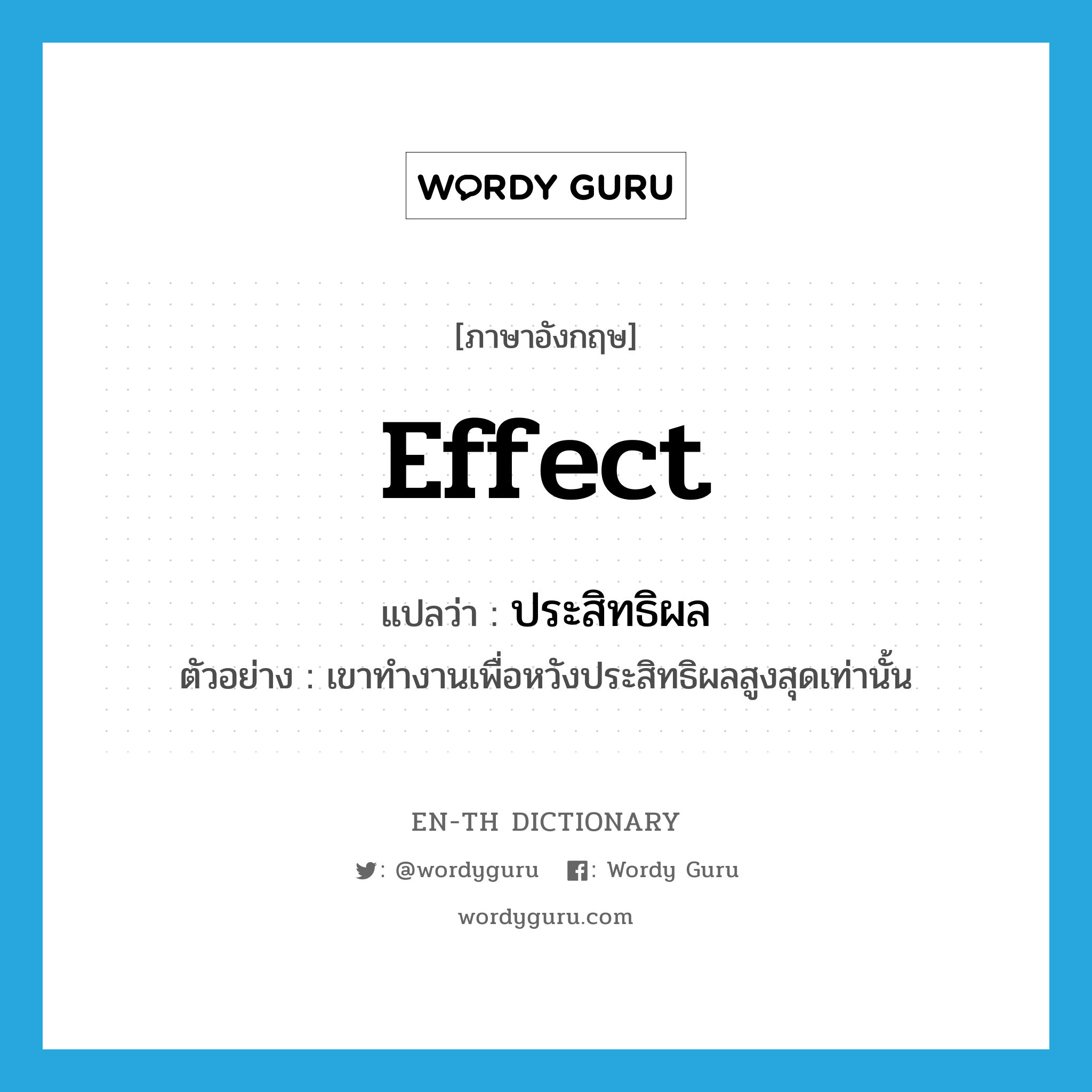 effect แปลว่า?, คำศัพท์ภาษาอังกฤษ effect แปลว่า ประสิทธิผล ประเภท N ตัวอย่าง เขาทำงานเพื่อหวังประสิทธิผลสูงสุดเท่านั้น หมวด N