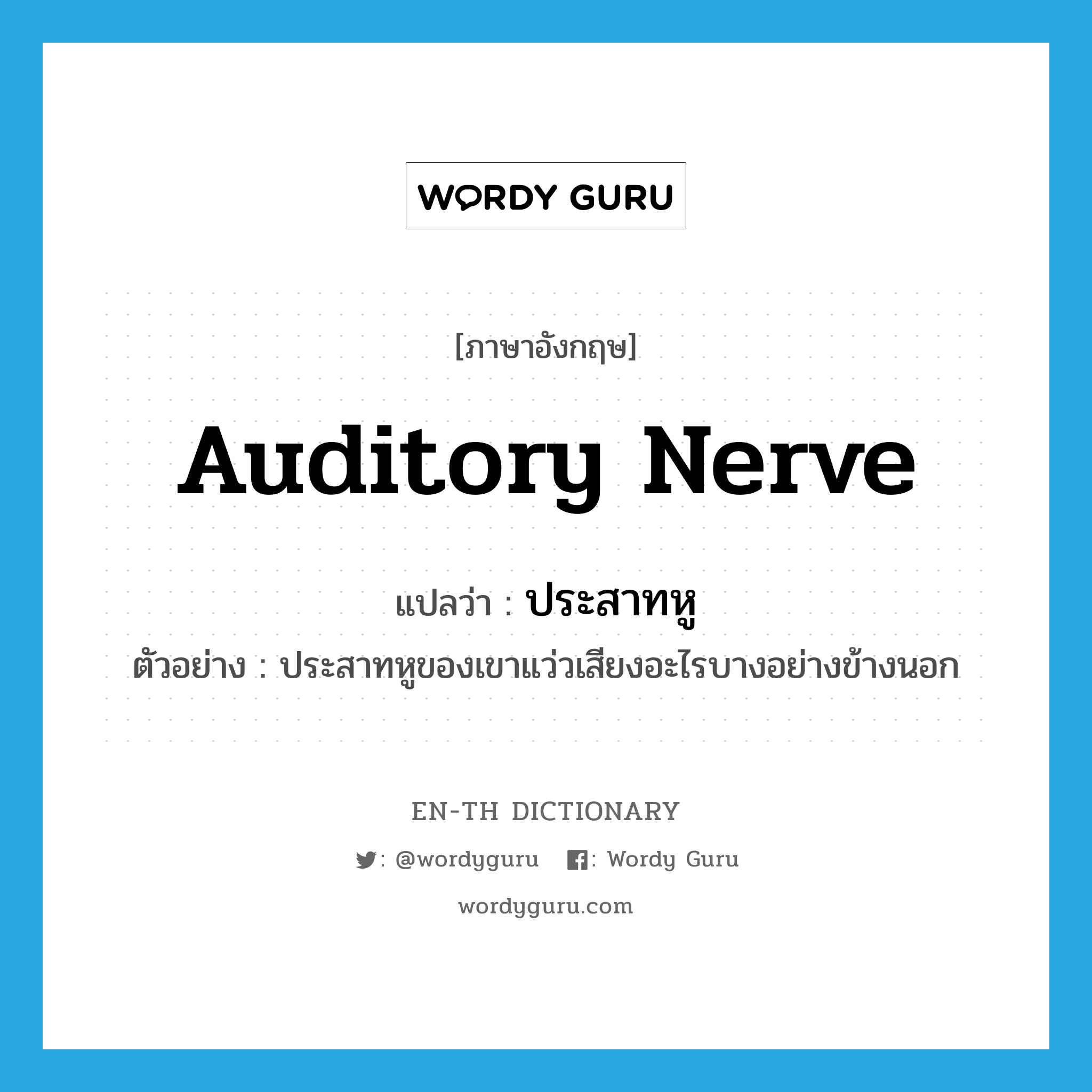 auditory nerve แปลว่า?, คำศัพท์ภาษาอังกฤษ auditory nerve แปลว่า ประสาทหู ประเภท N ตัวอย่าง ประสาทหูของเขาแว่วเสียงอะไรบางอย่างข้างนอก หมวด N
