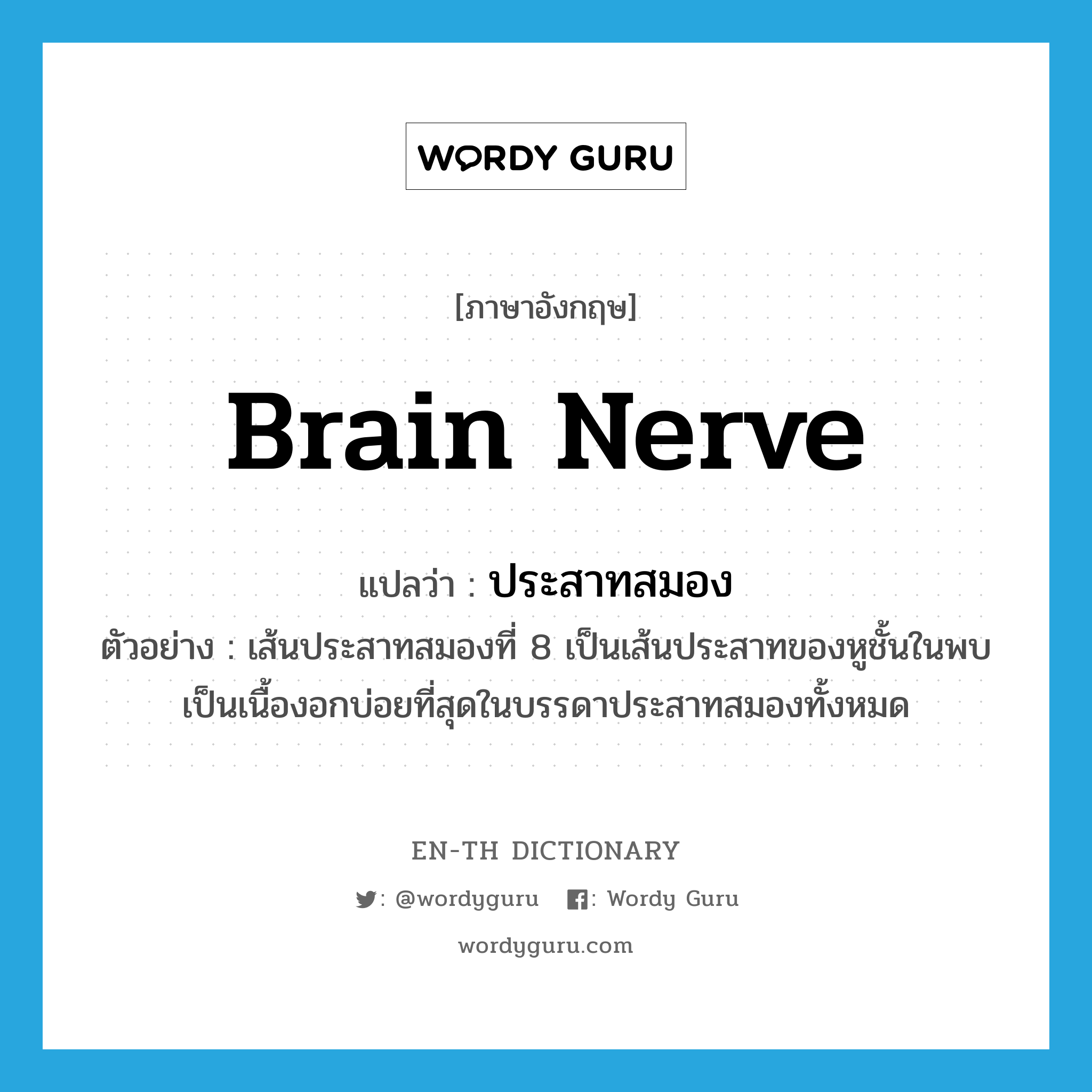 brain nerve แปลว่า?, คำศัพท์ภาษาอังกฤษ brain nerve แปลว่า ประสาทสมอง ประเภท N ตัวอย่าง เส้นประสาทสมองที่ 8 เป็นเส้นประสาทของหูชั้นในพบเป็นเนื้องอกบ่อยที่สุดในบรรดาประสาทสมองทั้งหมด หมวด N