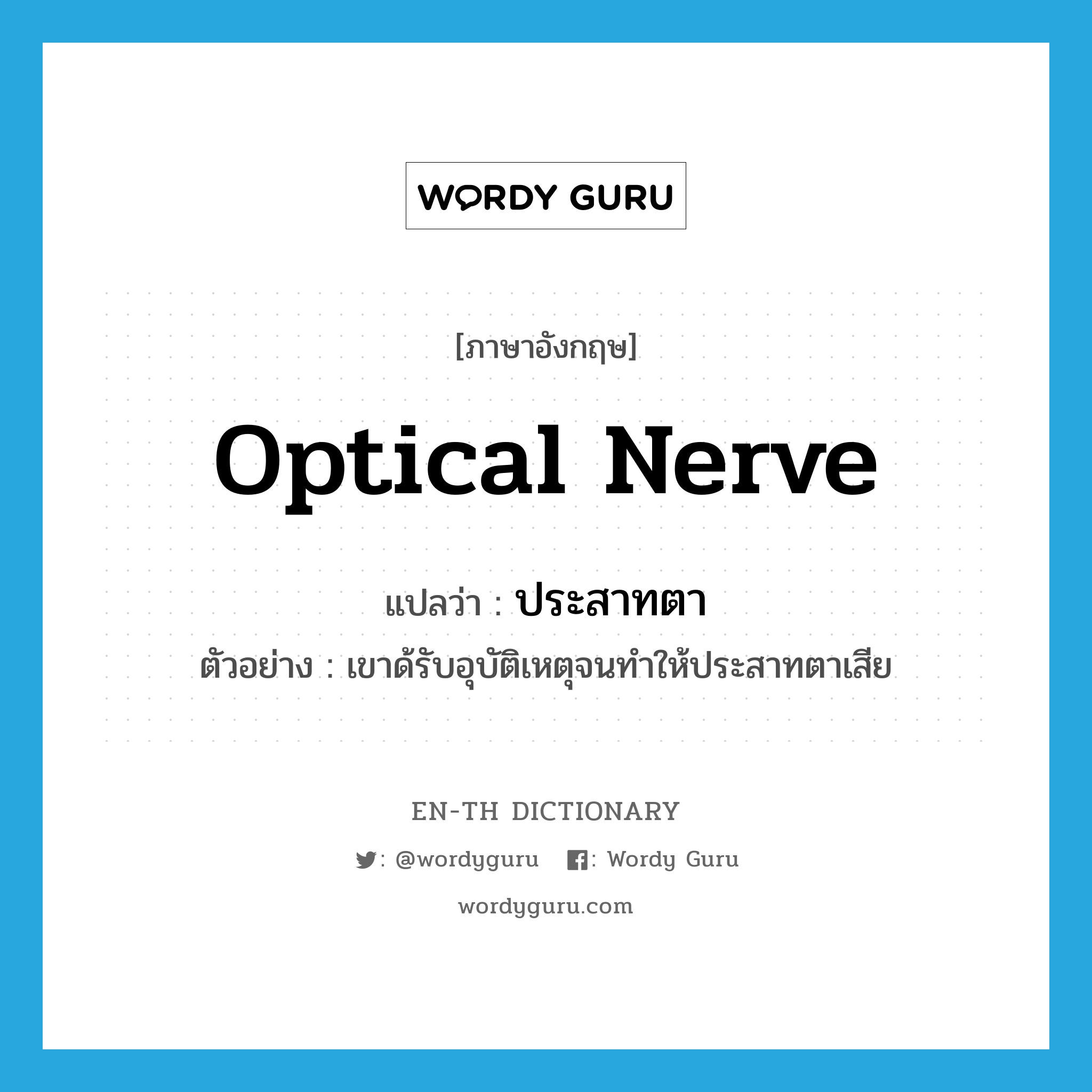 optical nerve แปลว่า?, คำศัพท์ภาษาอังกฤษ optical nerve แปลว่า ประสาทตา ประเภท N ตัวอย่าง เขาด้รับอุบัติเหตุจนทำให้ประสาทตาเสีย หมวด N