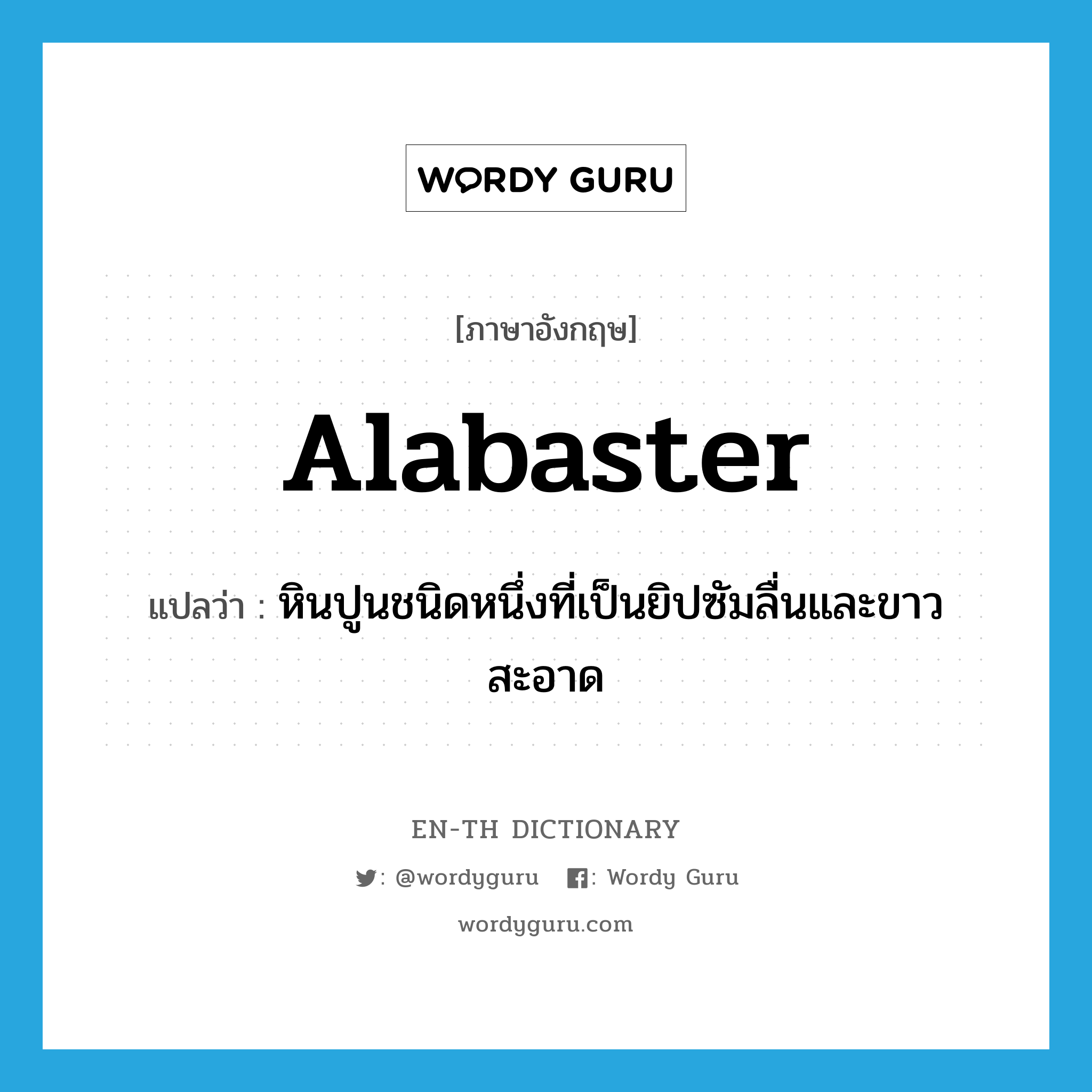 alabaster แปลว่า?, คำศัพท์ภาษาอังกฤษ alabaster แปลว่า หินปูนชนิดหนึ่งที่เป็นยิปซัมลื่นและขาวสะอาด ประเภท N หมวด N
