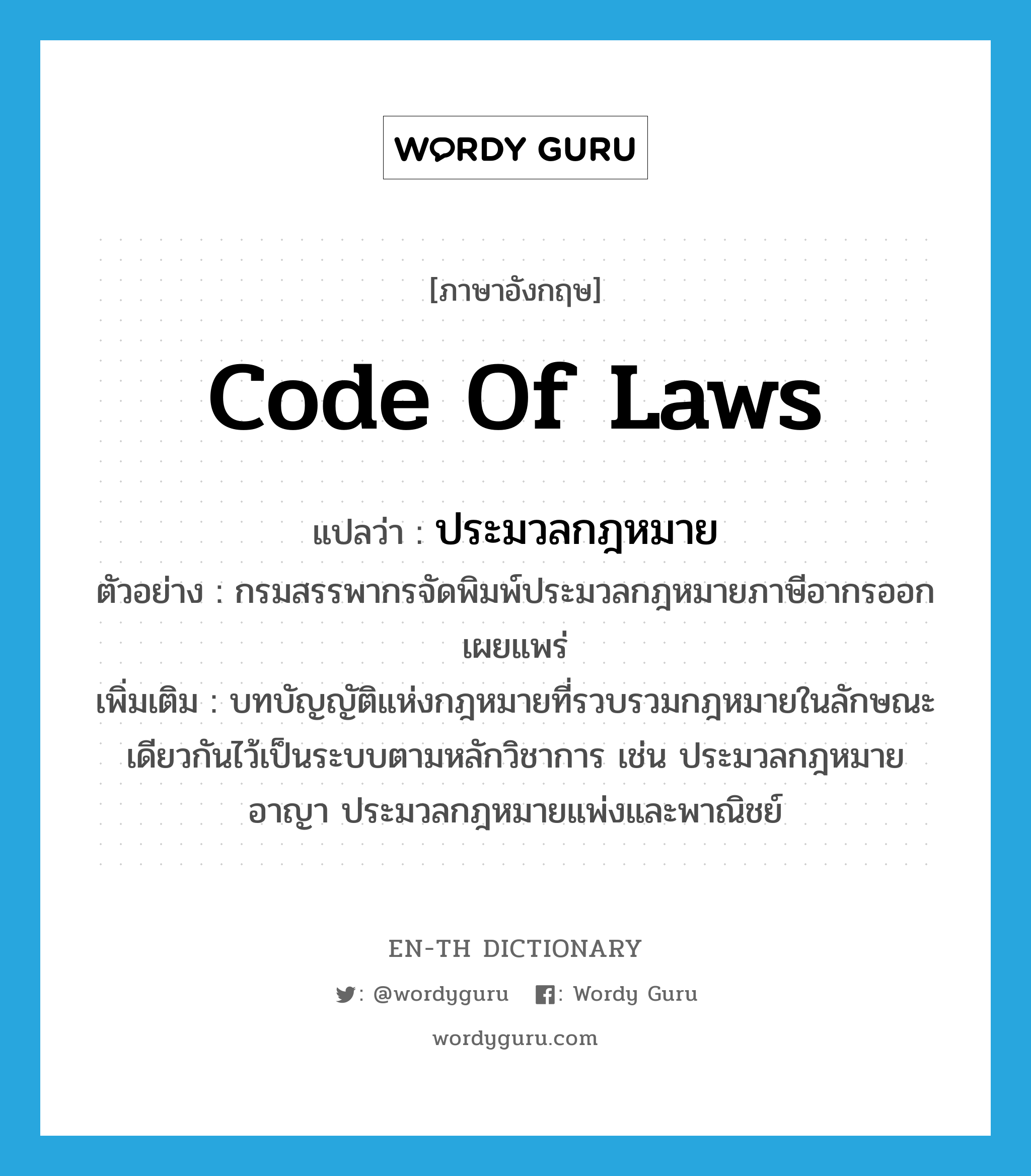 ประมวลกฎหมาย ภาษาอังกฤษ?, คำศัพท์ภาษาอังกฤษ ประมวลกฎหมาย แปลว่า code of laws ประเภท N ตัวอย่าง กรมสรรพากรจัดพิมพ์ประมวลกฎหมายภาษีอากรออกเผยแพร่ เพิ่มเติม บทบัญญัติแห่งกฎหมายที่รวบรวมกฎหมายในลักษณะเดียวกันไว้เป็นระบบตามหลักวิชาการ เช่น ประมวลกฎหมายอาญา ประมวลกฎหมายแพ่งและพาณิชย์ หมวด N