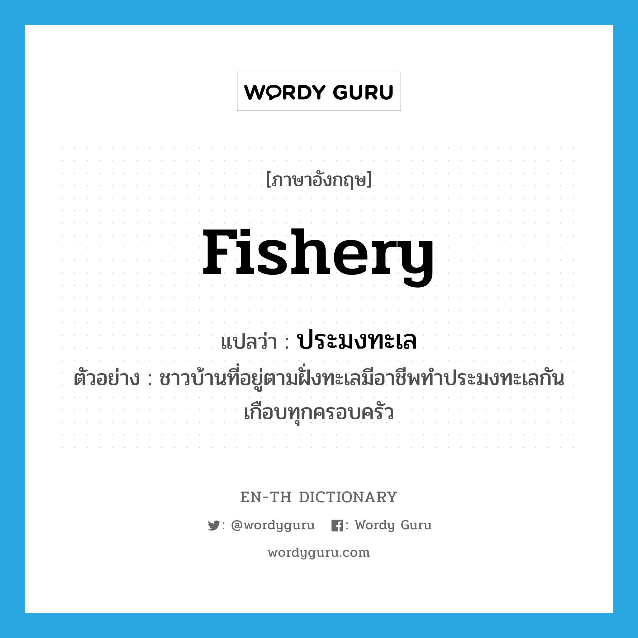 fishery แปลว่า?, คำศัพท์ภาษาอังกฤษ fishery แปลว่า ประมงทะเล ประเภท N ตัวอย่าง ชาวบ้านที่อยู่ตามฝั่งทะเลมีอาชีพทำประมงทะเลกันเกือบทุกครอบครัว หมวด N