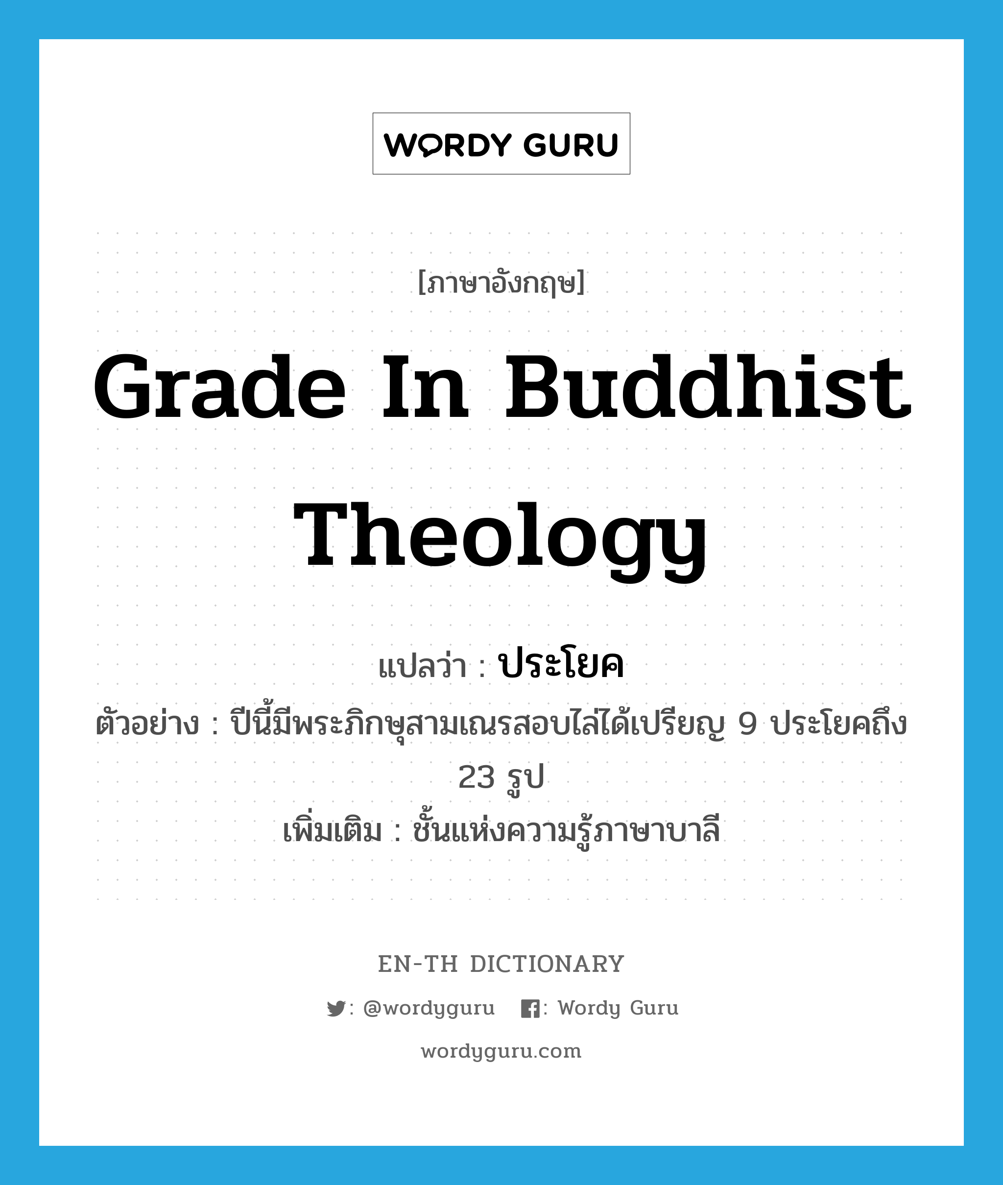 grade in Buddhist theology แปลว่า?, คำศัพท์ภาษาอังกฤษ grade in Buddhist theology แปลว่า ประโยค ประเภท N ตัวอย่าง ปีนี้มีพระภิกษุสามเณรสอบไล่ได้เปรียญ 9 ประโยคถึง 23 รูป เพิ่มเติม ชั้นแห่งความรู้ภาษาบาลี หมวด N