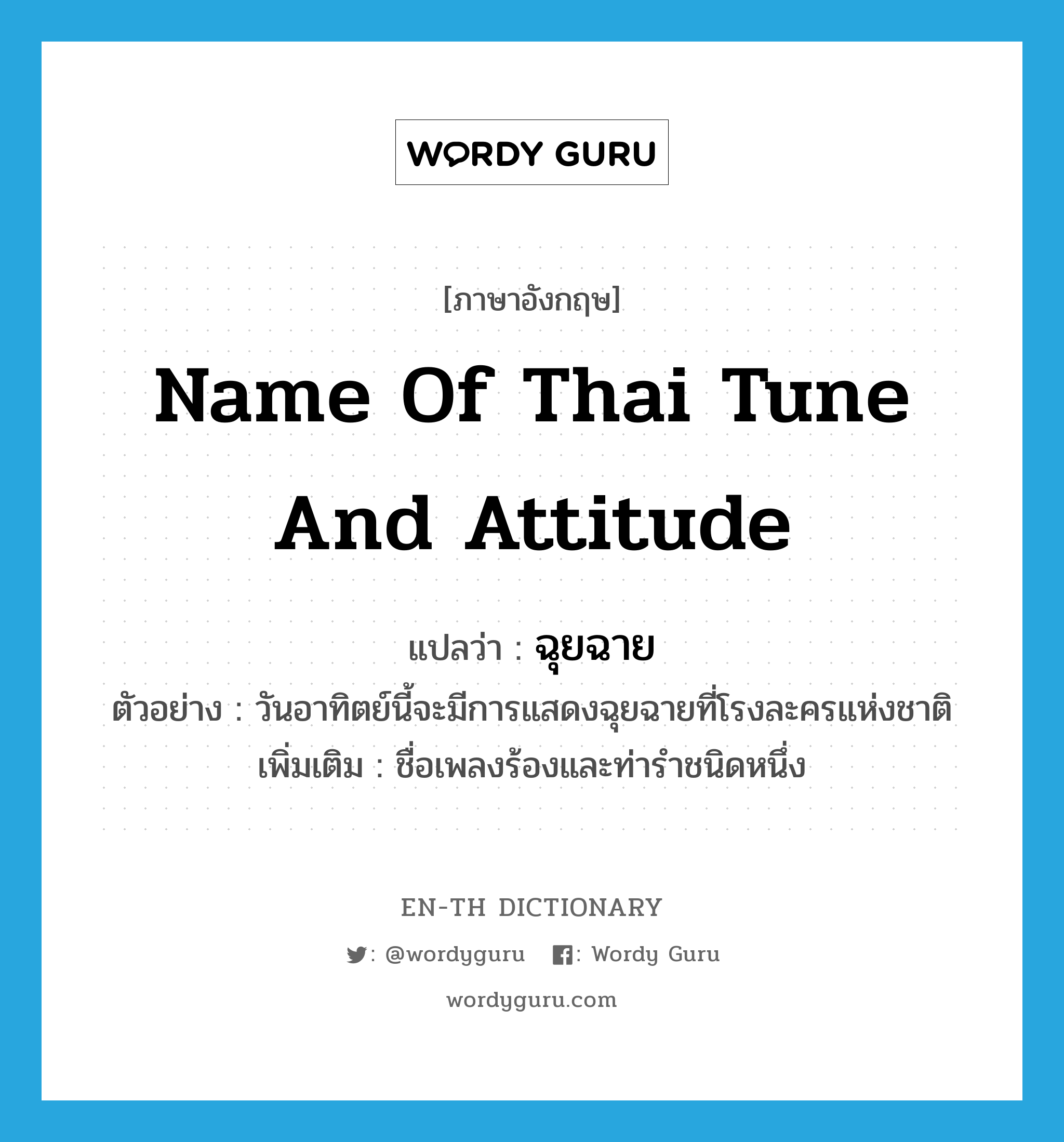 ฉุยฉาย ภาษาอังกฤษ?, คำศัพท์ภาษาอังกฤษ ฉุยฉาย แปลว่า name of Thai tune and attitude ประเภท N ตัวอย่าง วันอาทิตย์นี้จะมีการแสดงฉุยฉายที่โรงละครแห่งชาติ เพิ่มเติม ชื่อเพลงร้องและท่ารำชนิดหนึ่ง หมวด N