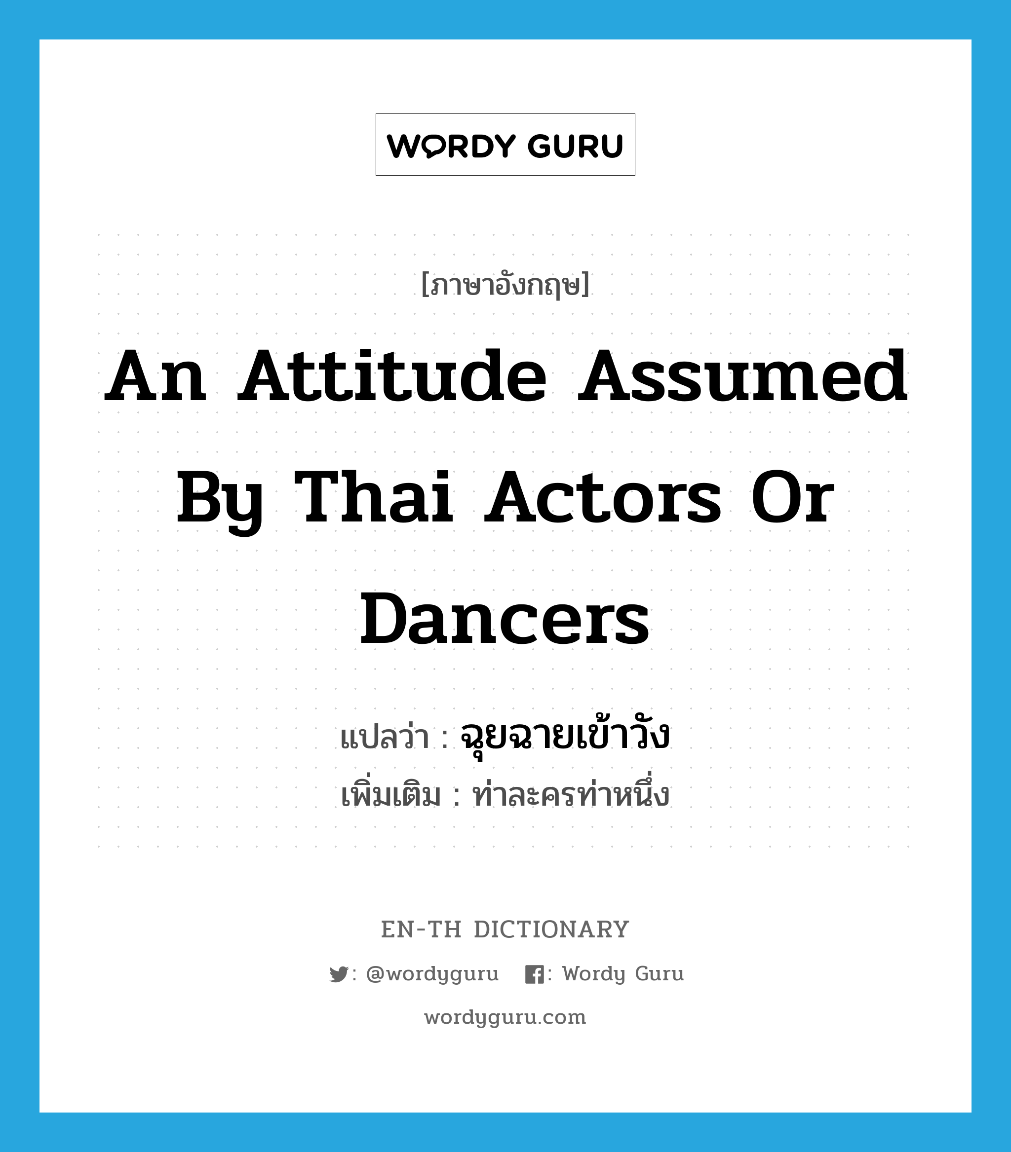 an attitude assumed by Thai actors or dancers แปลว่า?, คำศัพท์ภาษาอังกฤษ an attitude assumed by Thai actors or dancers แปลว่า ฉุยฉายเข้าวัง ประเภท N เพิ่มเติม ท่าละครท่าหนึ่ง หมวด N