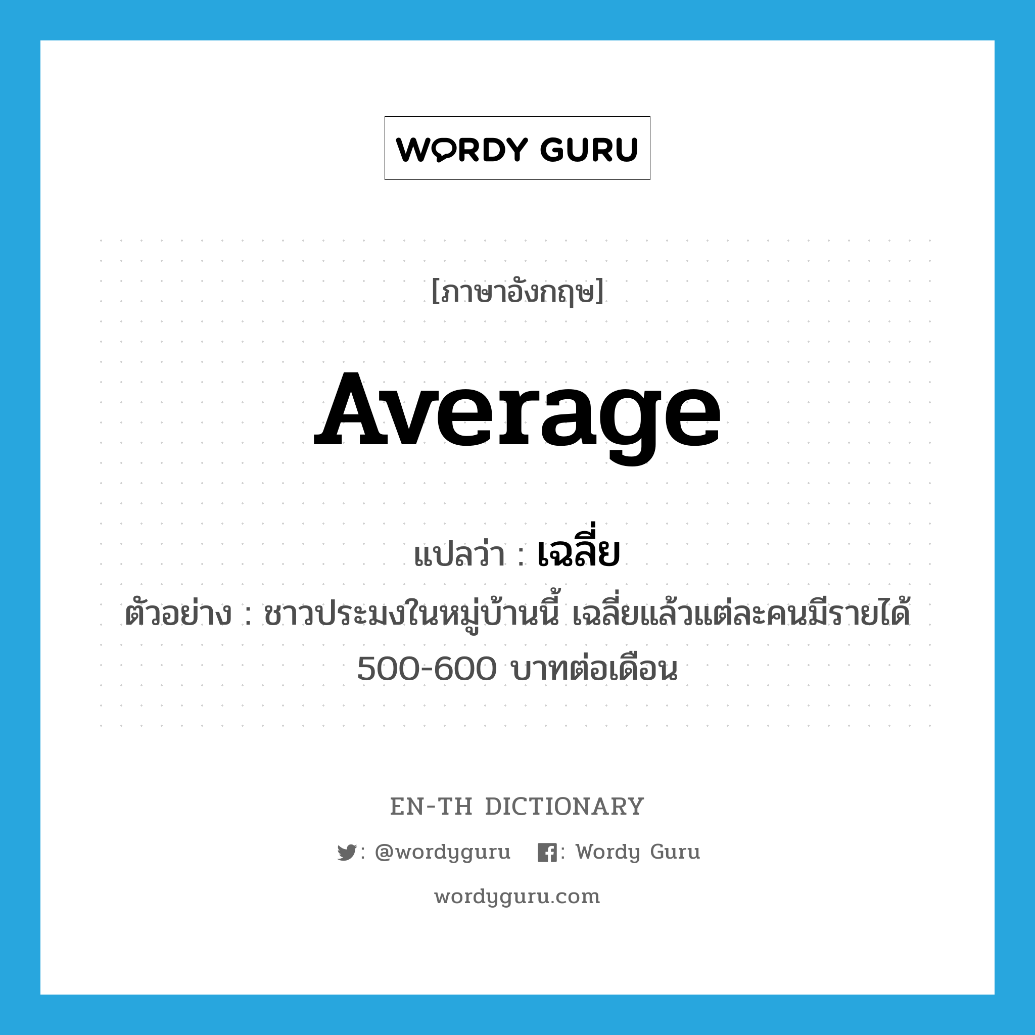 average แปลว่า?, คำศัพท์ภาษาอังกฤษ average แปลว่า เฉลี่ย ประเภท V ตัวอย่าง ชาวประมงในหมู่บ้านนี้ เฉลี่ยแล้วแต่ละคนมีรายได้ 500-600 บาทต่อเดือน หมวด V