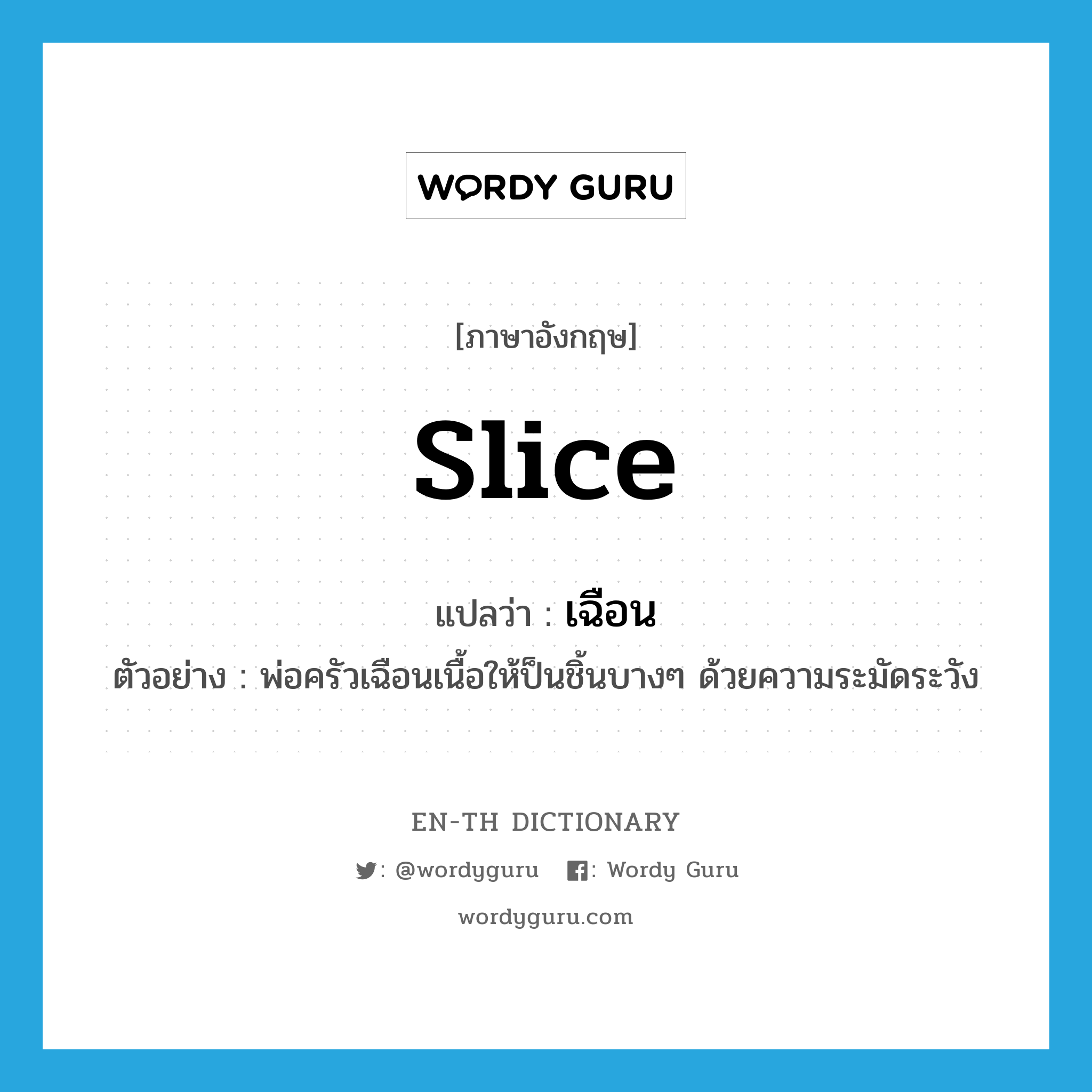 slice แปลว่า?, คำศัพท์ภาษาอังกฤษ slice แปลว่า เฉือน ประเภท V ตัวอย่าง พ่อครัวเฉือนเนื้อให้ป็นชิ้นบางๆ ด้วยความระมัดระวัง หมวด V