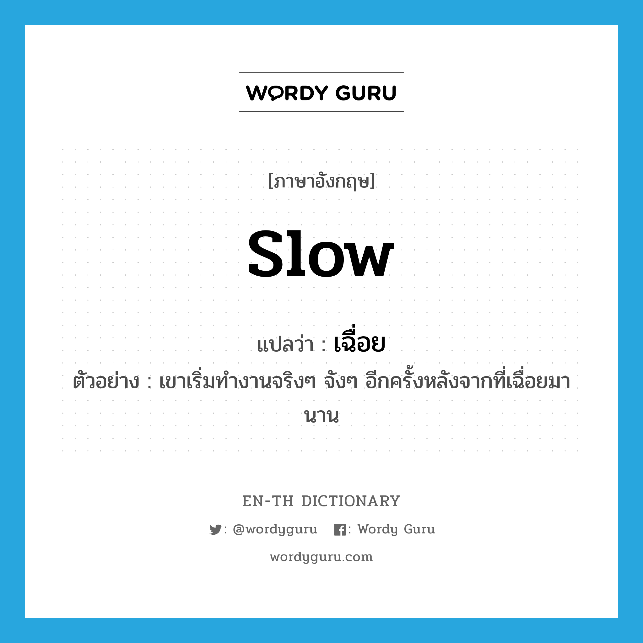 slow แปลว่า?, คำศัพท์ภาษาอังกฤษ slow แปลว่า เฉื่อย ประเภท V ตัวอย่าง เขาเริ่มทำงานจริงๆ จังๆ อีกครั้งหลังจากที่เฉื่อยมานาน หมวด V