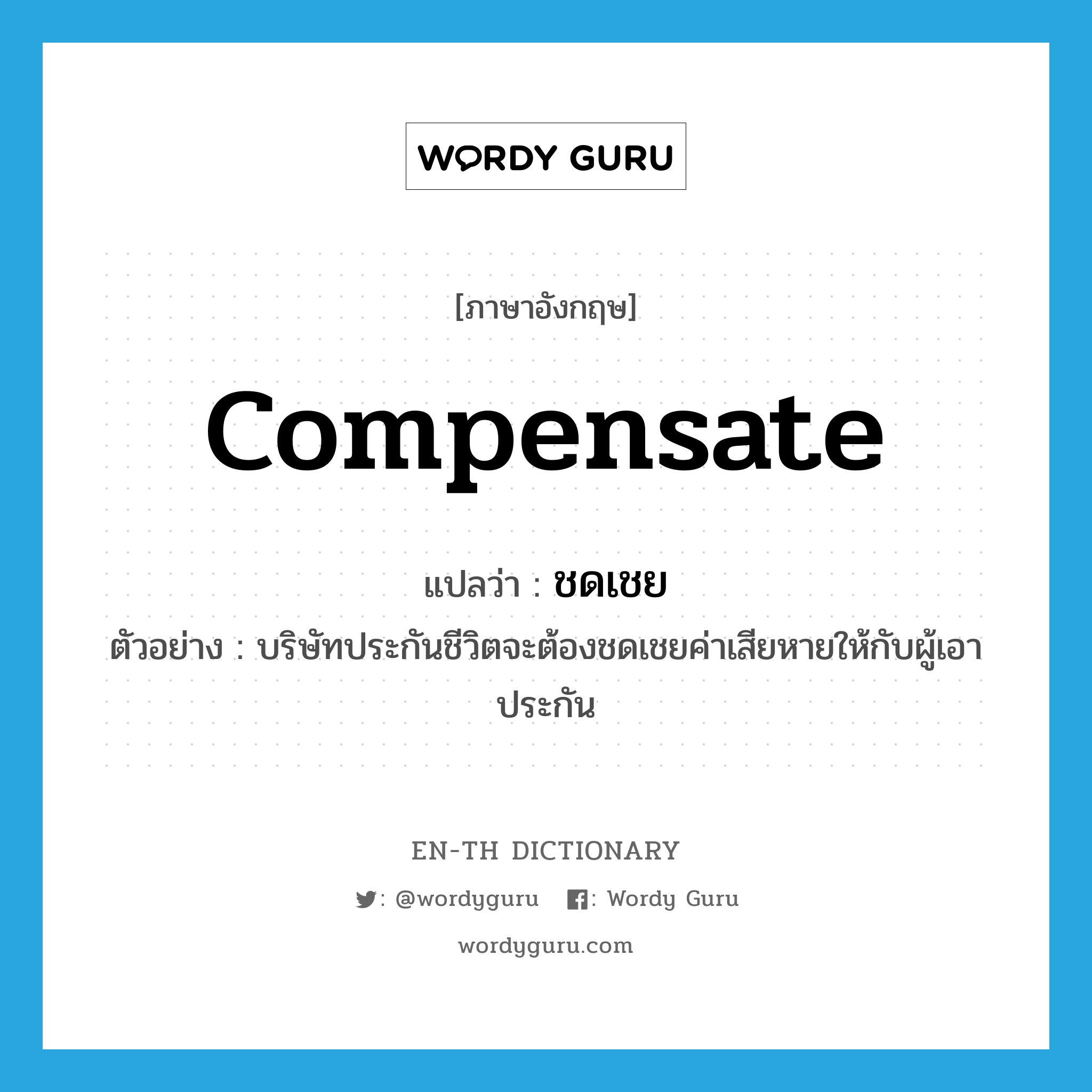 compensate แปลว่า?, คำศัพท์ภาษาอังกฤษ compensate แปลว่า ชดเชย ประเภท V ตัวอย่าง บริษัทประกันชีวิตจะต้องชดเชยค่าเสียหายให้กับผู้เอาประกัน หมวด V