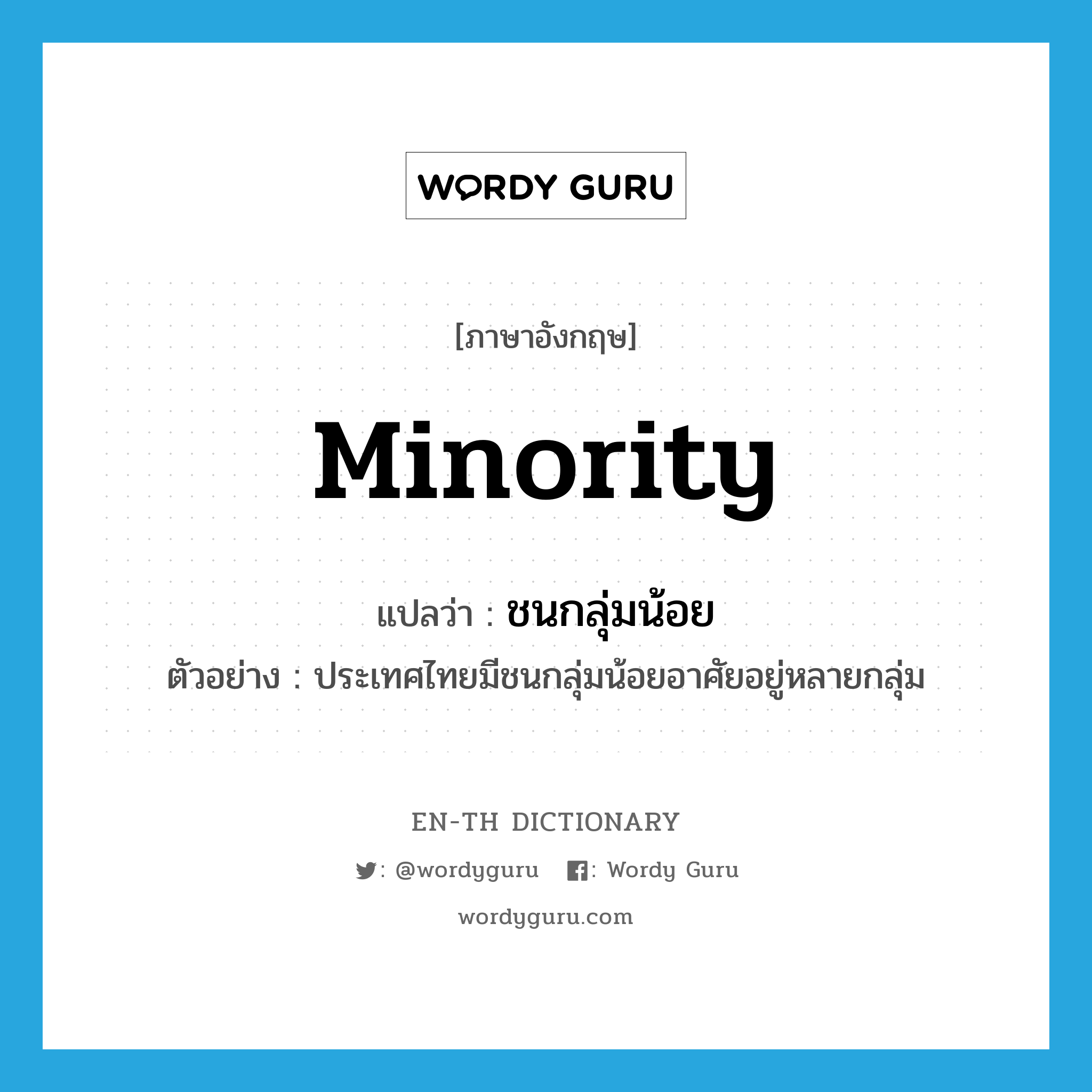 minority แปลว่า?, คำศัพท์ภาษาอังกฤษ minority แปลว่า ชนกลุ่มน้อย ประเภท N ตัวอย่าง ประเทศไทยมีชนกลุ่มน้อยอาศัยอยู่หลายกลุ่ม หมวด N