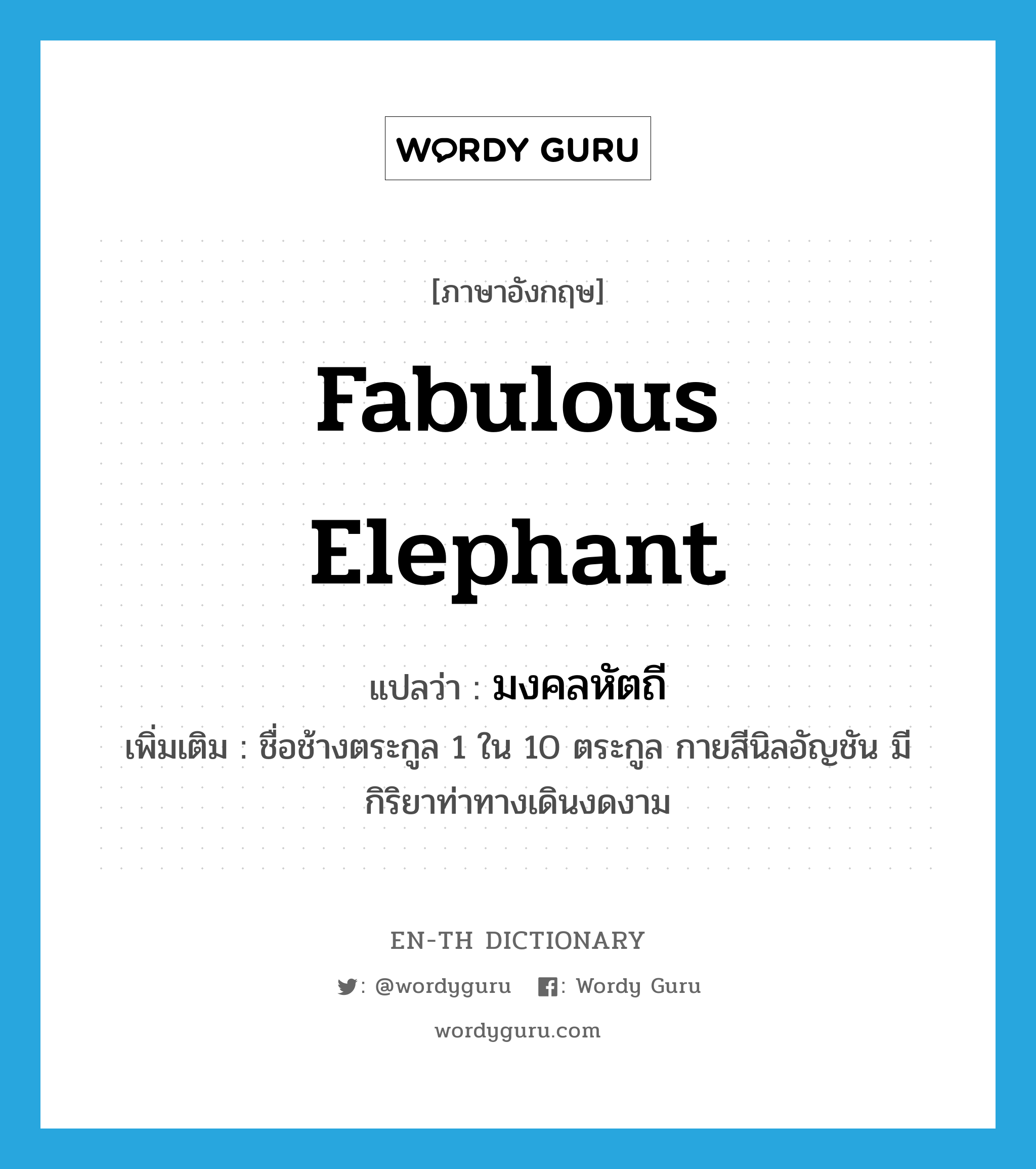 fabulous elephant แปลว่า?, คำศัพท์ภาษาอังกฤษ fabulous elephant แปลว่า มงคลหัตถี ประเภท N เพิ่มเติม ชื่อช้างตระกูล 1 ใน 10 ตระกูล กายสีนิลอัญชัน มีกิริยาท่าทางเดินงดงาม หมวด N