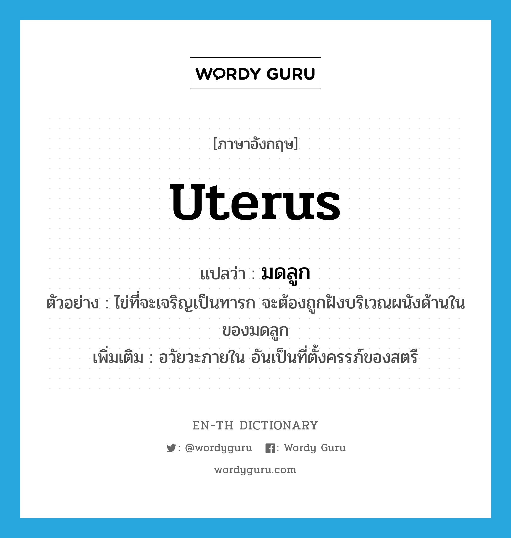 uterus แปลว่า?, คำศัพท์ภาษาอังกฤษ uterus แปลว่า มดลูก ประเภท N ตัวอย่าง ไข่ที่จะเจริญเป็นทารก จะต้องถูกฝังบริเวณผนังด้านในของมดลูก เพิ่มเติม อวัยวะภายใน อันเป็นที่ตั้งครรภ์ของสตรี หมวด N