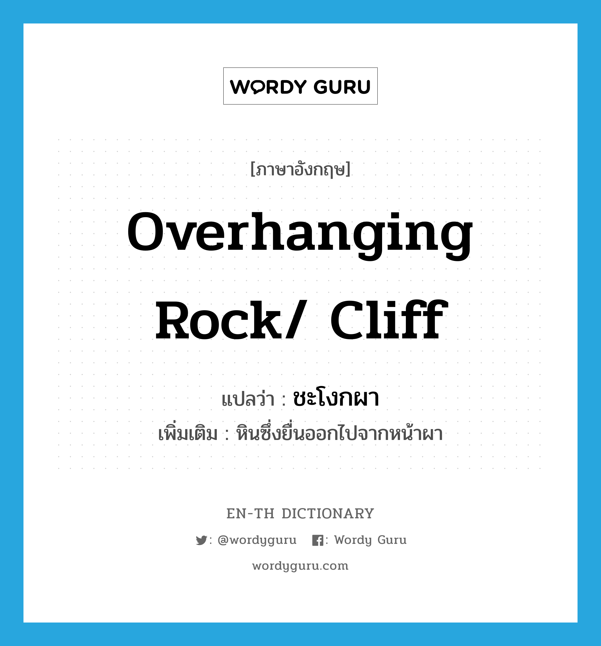 overhanging rock/ cliff แปลว่า?, คำศัพท์ภาษาอังกฤษ overhanging rock/ cliff แปลว่า ชะโงกผา ประเภท N เพิ่มเติม หินซึ่งยื่นออกไปจากหน้าผา หมวด N