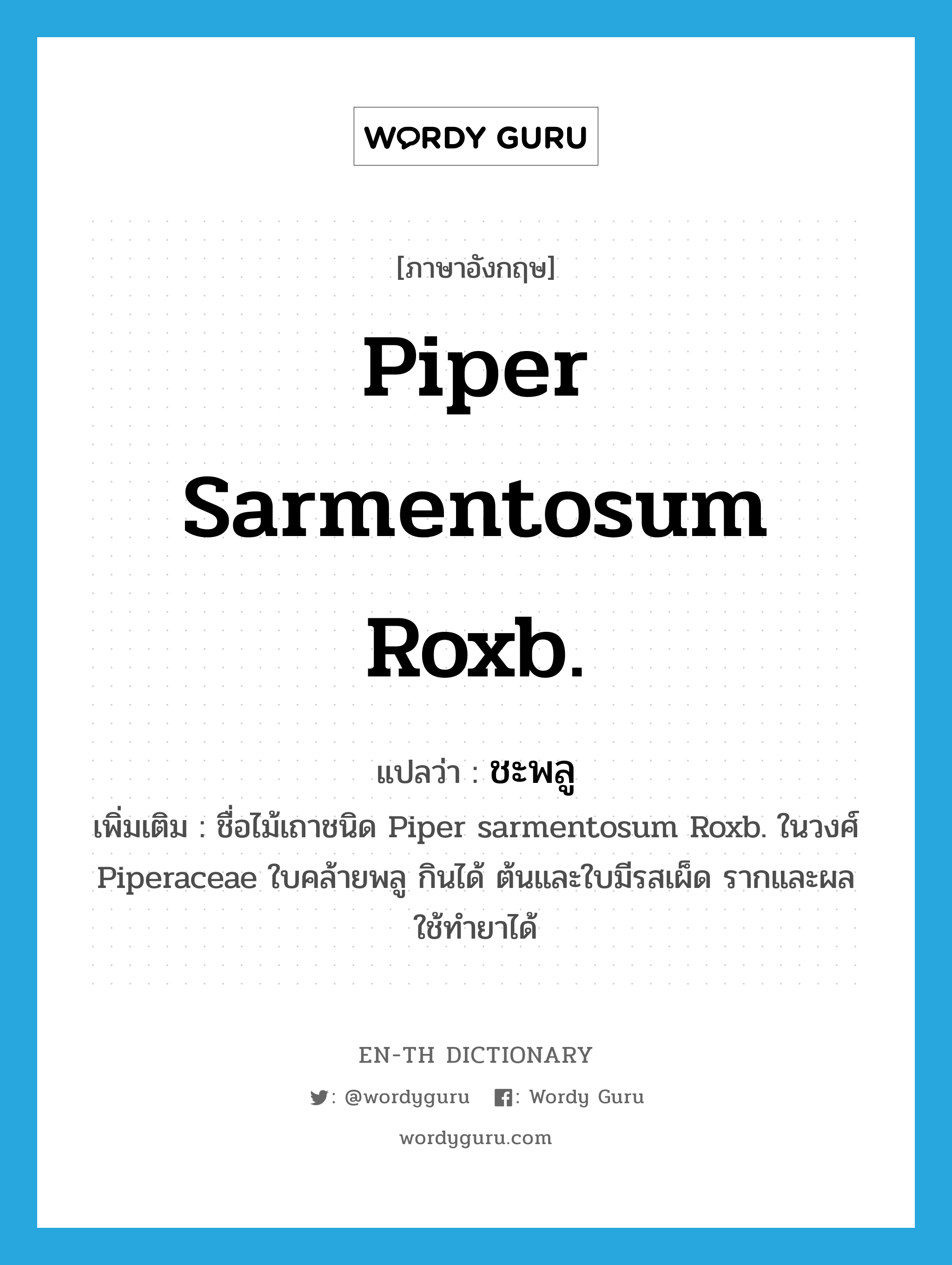 Piper sarmentosum Roxb. แปลว่า?, คำศัพท์ภาษาอังกฤษ Piper sarmentosum Roxb. แปลว่า ชะพลู ประเภท N เพิ่มเติม ชื่อไม้เถาชนิด Piper sarmentosum Roxb. ในวงศ์ Piperaceae ใบคล้ายพลู กินได้ ต้นและใบมีรสเผ็ด รากและผลใช้ทำยาได้ หมวด N