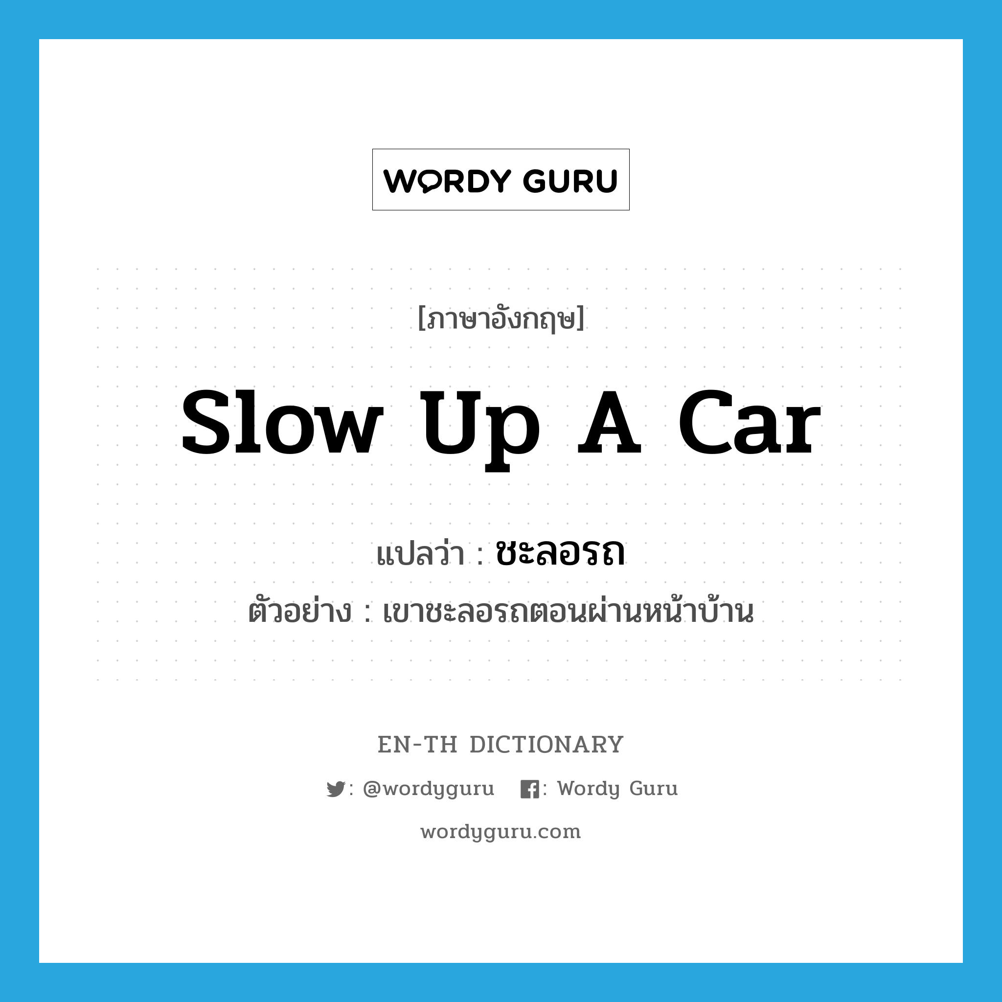 slow up a car แปลว่า?, คำศัพท์ภาษาอังกฤษ slow up a car แปลว่า ชะลอรถ ประเภท V ตัวอย่าง เขาชะลอรถตอนผ่านหน้าบ้าน หมวด V