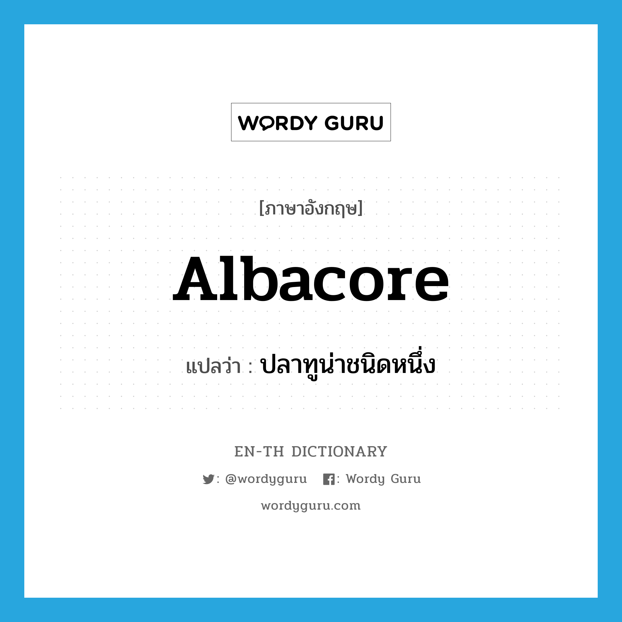 albacore แปลว่า?, คำศัพท์ภาษาอังกฤษ albacore แปลว่า ปลาทูน่าชนิดหนึ่ง ประเภท N หมวด N