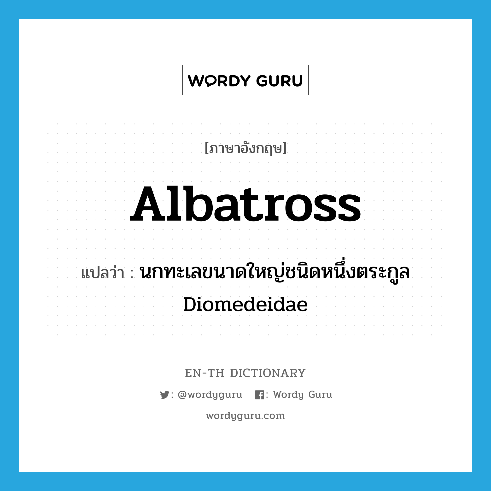albatross แปลว่า?, คำศัพท์ภาษาอังกฤษ albatross แปลว่า นกทะเลขนาดใหญ่ชนิดหนึ่งตระกูล Diomedeidae ประเภท N หมวด N