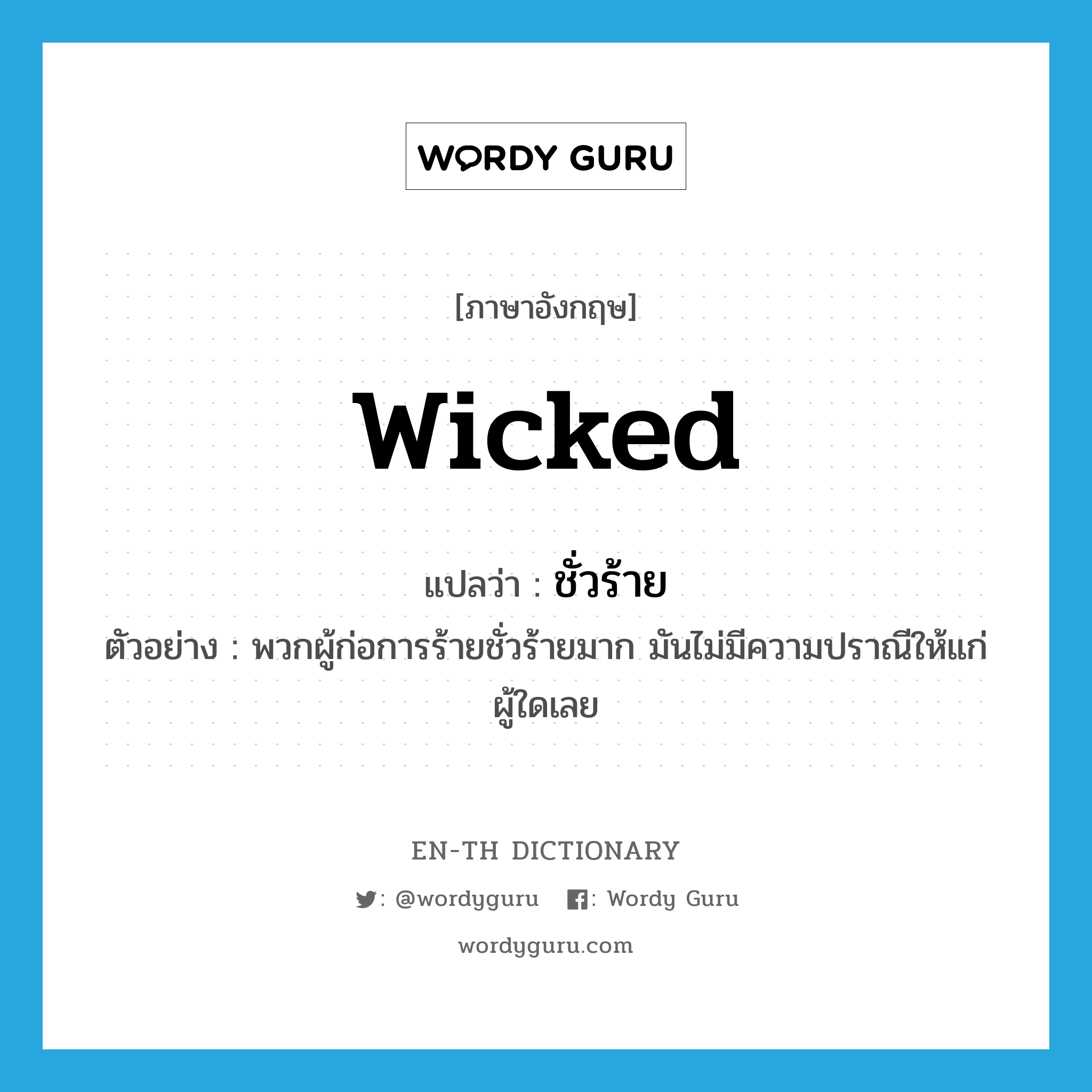 wicked แปลว่า?, คำศัพท์ภาษาอังกฤษ wicked แปลว่า ชั่วร้าย ประเภท V ตัวอย่าง พวกผู้ก่อการร้ายชั่วร้ายมาก มันไม่มีความปราณีให้แก่ผู้ใดเลย หมวด V
