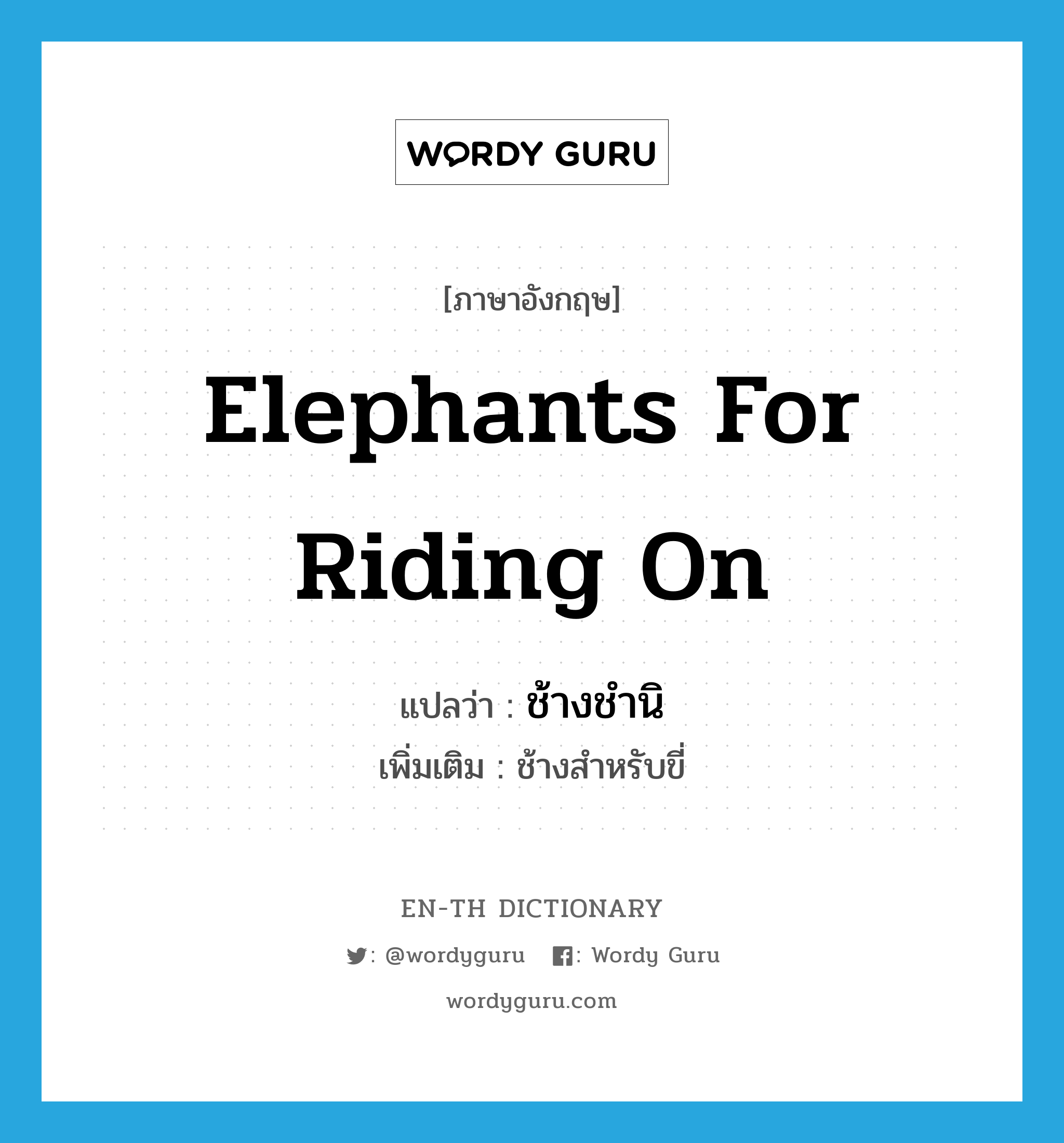 elephants for riding on แปลว่า?, คำศัพท์ภาษาอังกฤษ elephants for riding on แปลว่า ช้างชำนิ ประเภท N เพิ่มเติม ช้างสำหรับขี่ หมวด N