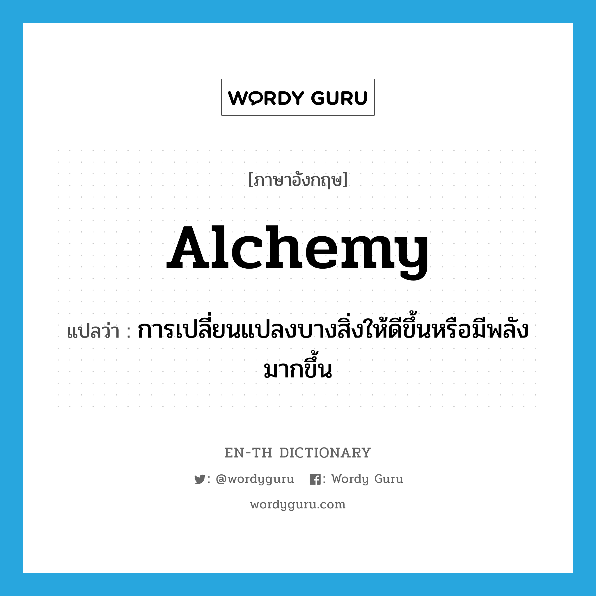 alchemy แปลว่า?, คำศัพท์ภาษาอังกฤษ alchemy แปลว่า การเปลี่ยนแปลงบางสิ่งให้ดีขึ้นหรือมีพลังมากขึ้น ประเภท N หมวด N