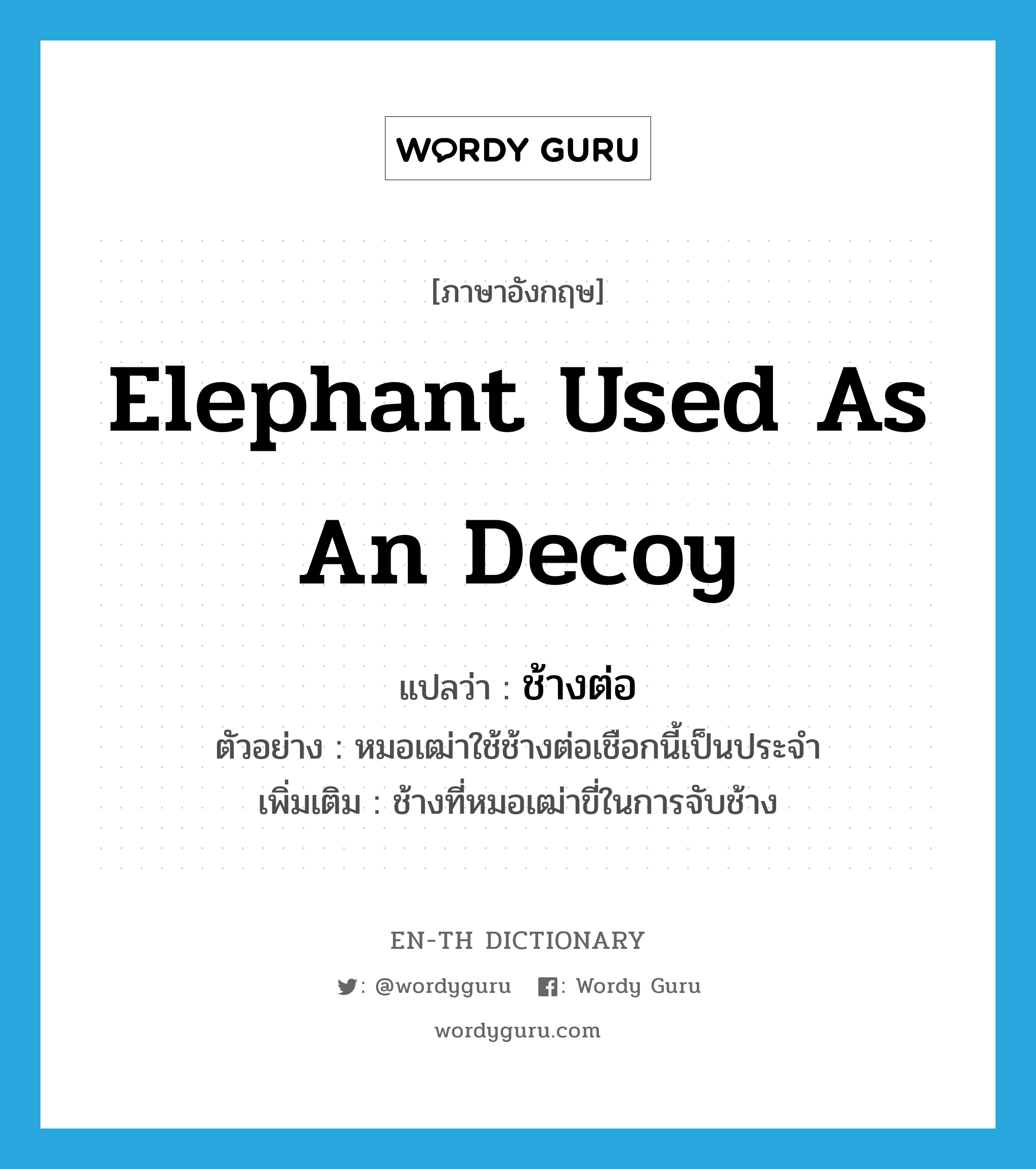 elephant used as an decoy แปลว่า?, คำศัพท์ภาษาอังกฤษ elephant used as an decoy แปลว่า ช้างต่อ ประเภท N ตัวอย่าง หมอเฒ่าใช้ช้างต่อเชือกนี้เป็นประจำ เพิ่มเติม ช้างที่หมอเฒ่าขี่ในการจับช้าง หมวด N