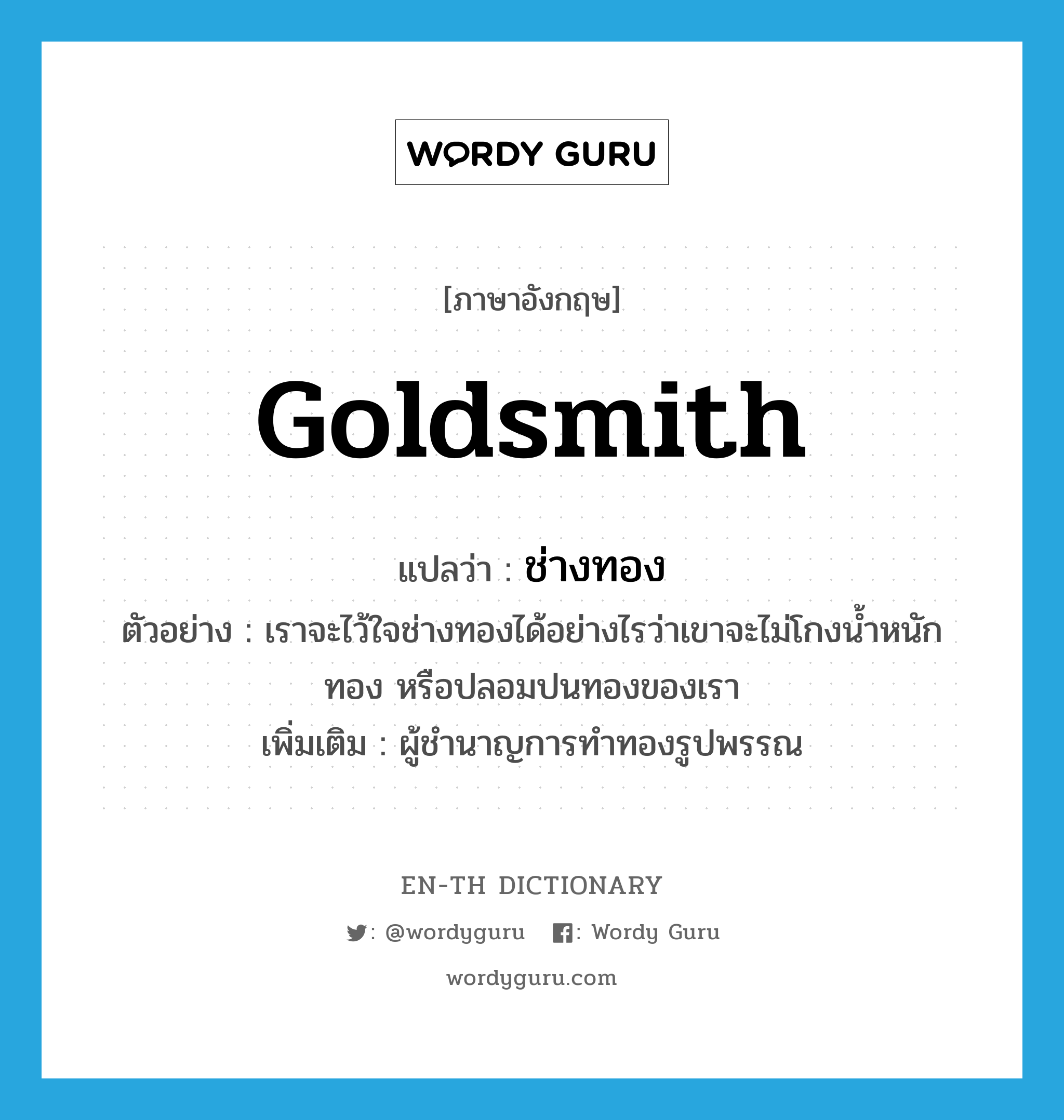 goldsmith แปลว่า?, คำศัพท์ภาษาอังกฤษ goldsmith แปลว่า ช่างทอง ประเภท N ตัวอย่าง เราจะไว้ใจช่างทองได้อย่างไรว่าเขาจะไม่โกงน้ำหนักทอง หรือปลอมปนทองของเรา เพิ่มเติม ผู้ชำนาญการทำทองรูปพรรณ หมวด N
