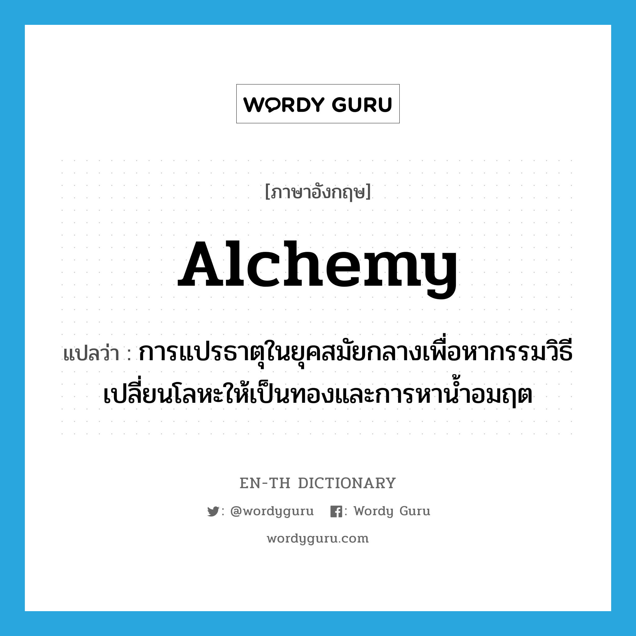 alchemy แปลว่า?, คำศัพท์ภาษาอังกฤษ alchemy แปลว่า การแปรธาตุในยุคสมัยกลางเพื่อหากรรมวิธีเปลี่ยนโลหะให้เป็นทองและการหาน้ำอมฤต ประเภท N หมวด N