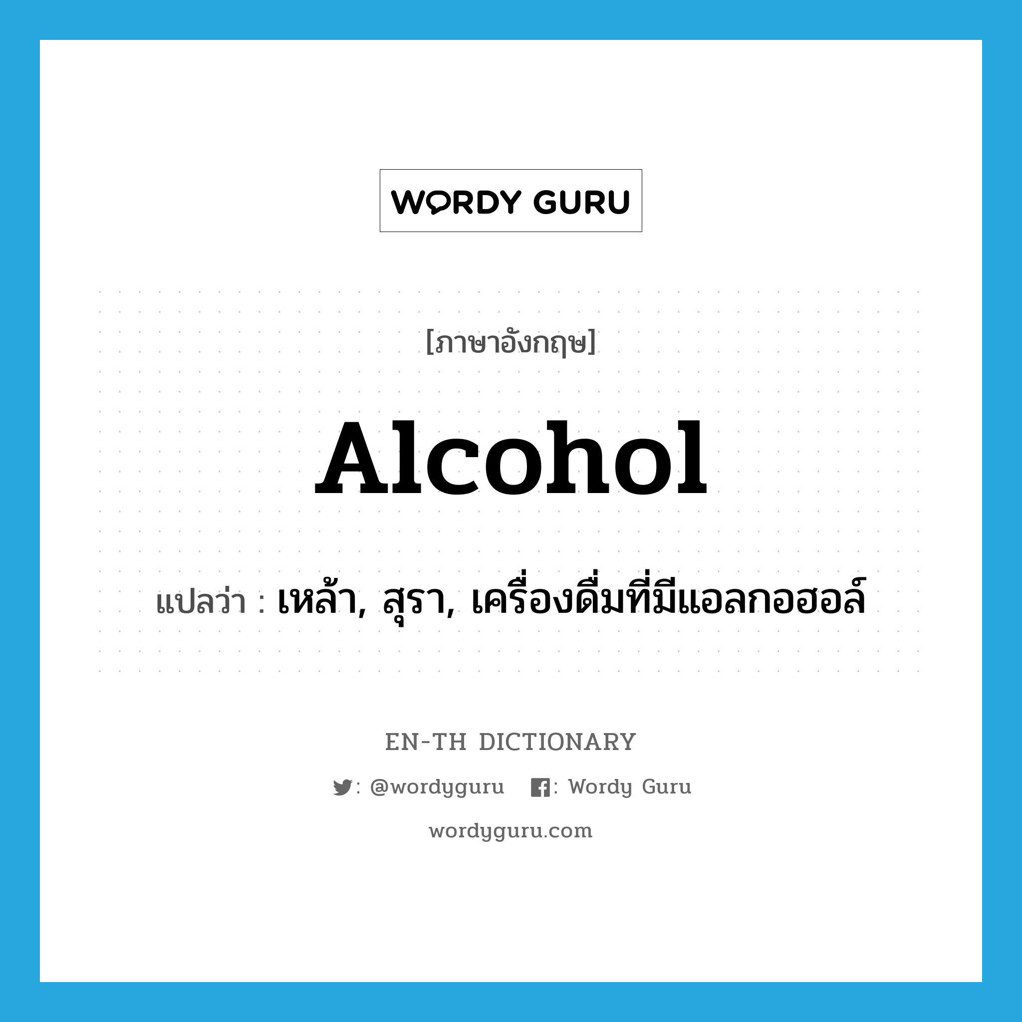 alcohol แปลว่า?, คำศัพท์ภาษาอังกฤษ alcohol แปลว่า เหล้า, สุรา, เครื่องดื่มที่มีแอลกอฮอล์ ประเภท N หมวด N