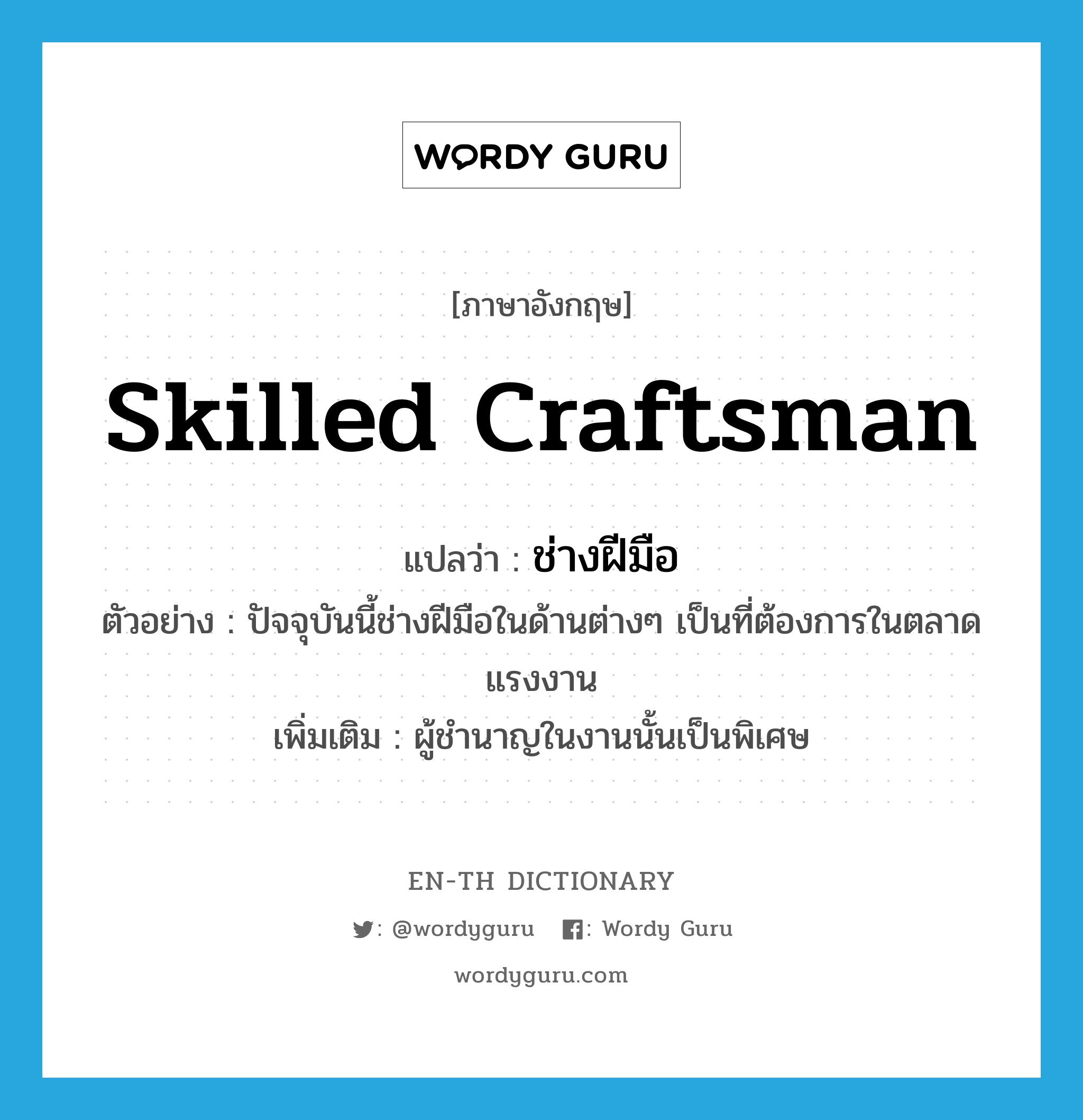 skilled craftsman แปลว่า?, คำศัพท์ภาษาอังกฤษ skilled craftsman แปลว่า ช่างฝีมือ ประเภท N ตัวอย่าง ปัจจุบันนี้ช่างฝีมือในด้านต่างๆ เป็นที่ต้องการในตลาดแรงงาน เพิ่มเติม ผู้ชำนาญในงานนั้นเป็นพิเศษ หมวด N