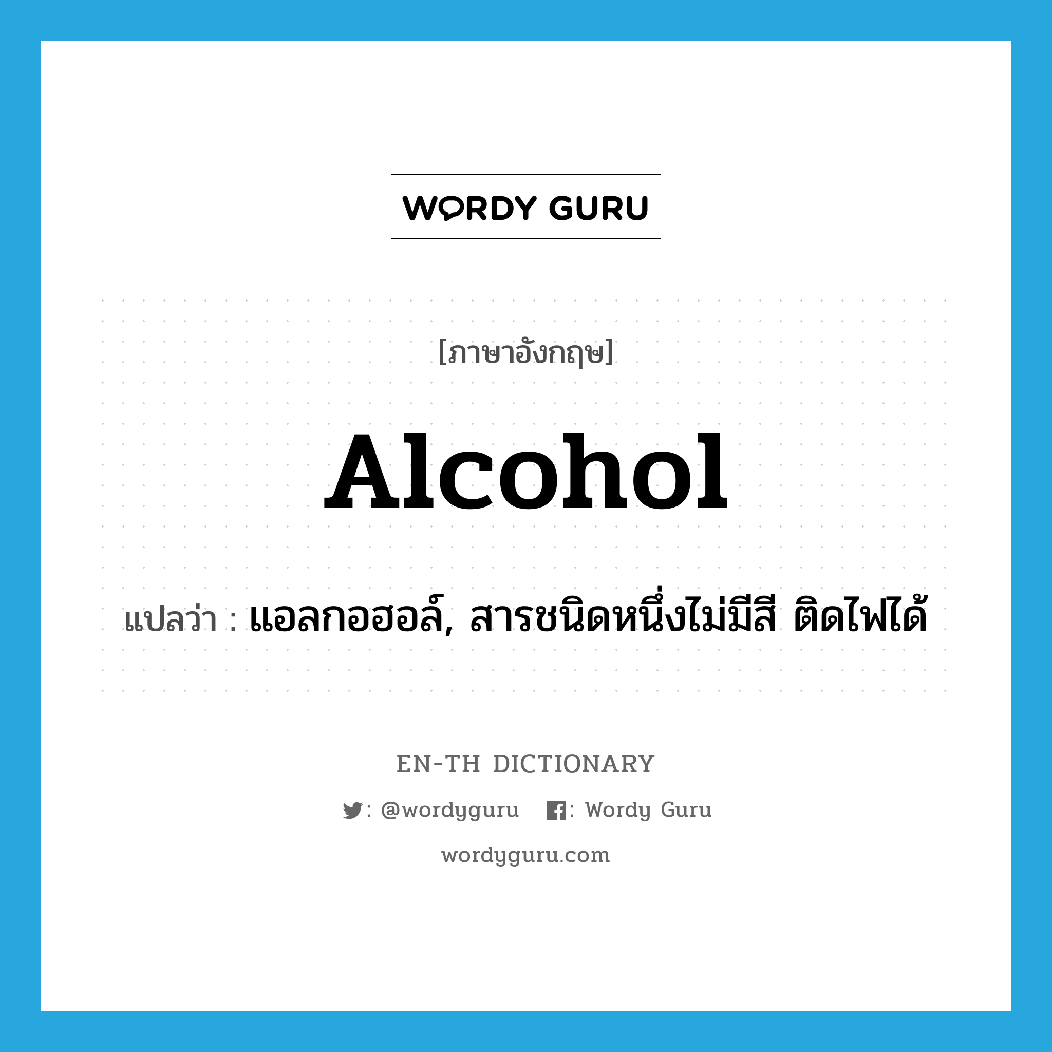 alcohol แปลว่า?, คำศัพท์ภาษาอังกฤษ alcohol แปลว่า แอลกอฮอล์, สารชนิดหนึ่งไม่มีสี ติดไฟได้ ประเภท N หมวด N