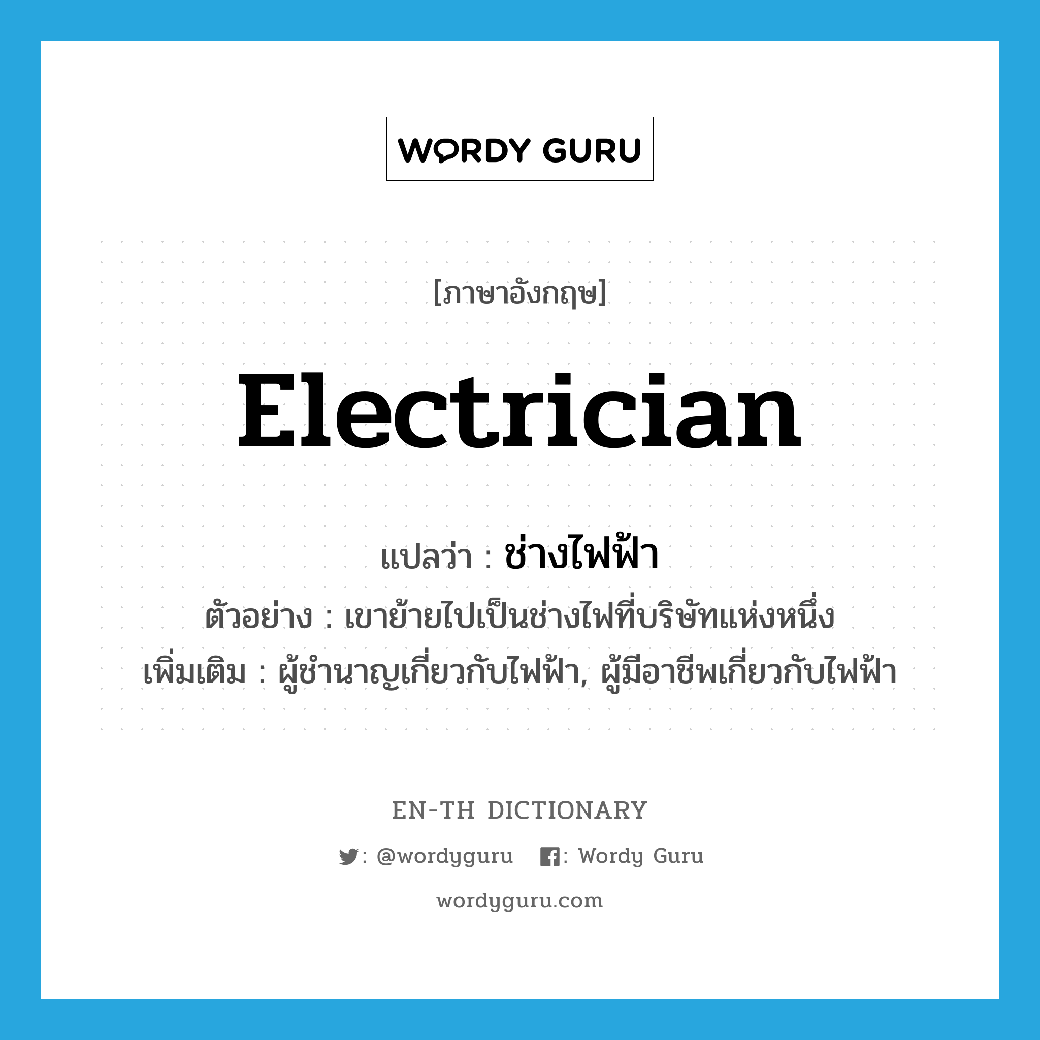electrician แปลว่า?, คำศัพท์ภาษาอังกฤษ electrician แปลว่า ช่างไฟฟ้า ประเภท N ตัวอย่าง เขาย้ายไปเป็นช่างไฟที่บริษัทแห่งหนึ่ง เพิ่มเติม ผู้ชำนาญเกี่ยวกับไฟฟ้า, ผู้มีอาชีพเกี่ยวกับไฟฟ้า หมวด N