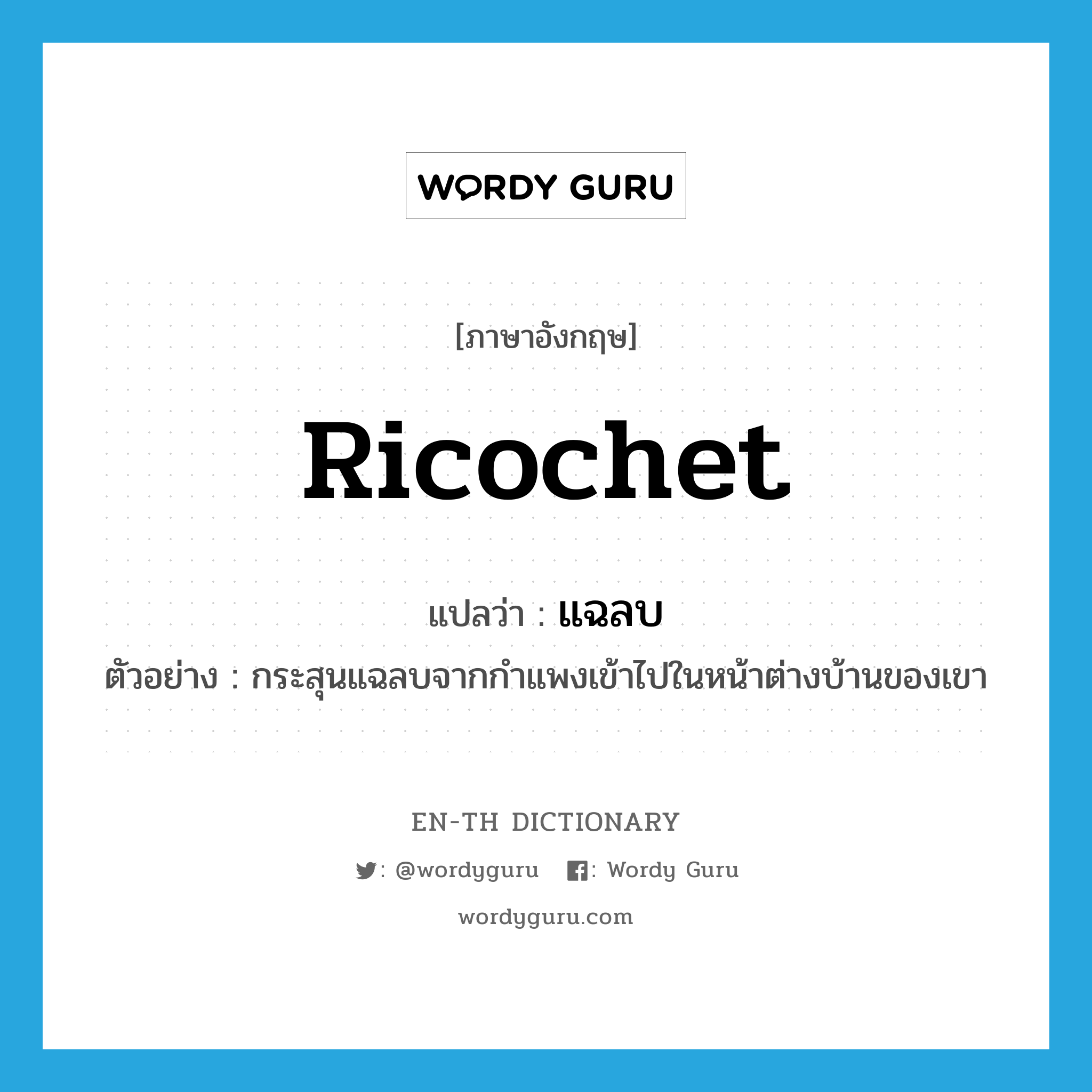 ricochet แปลว่า?, คำศัพท์ภาษาอังกฤษ ricochet แปลว่า แฉลบ ประเภท V ตัวอย่าง กระสุนแฉลบจากกำแพงเข้าไปในหน้าต่างบ้านของเขา หมวด V