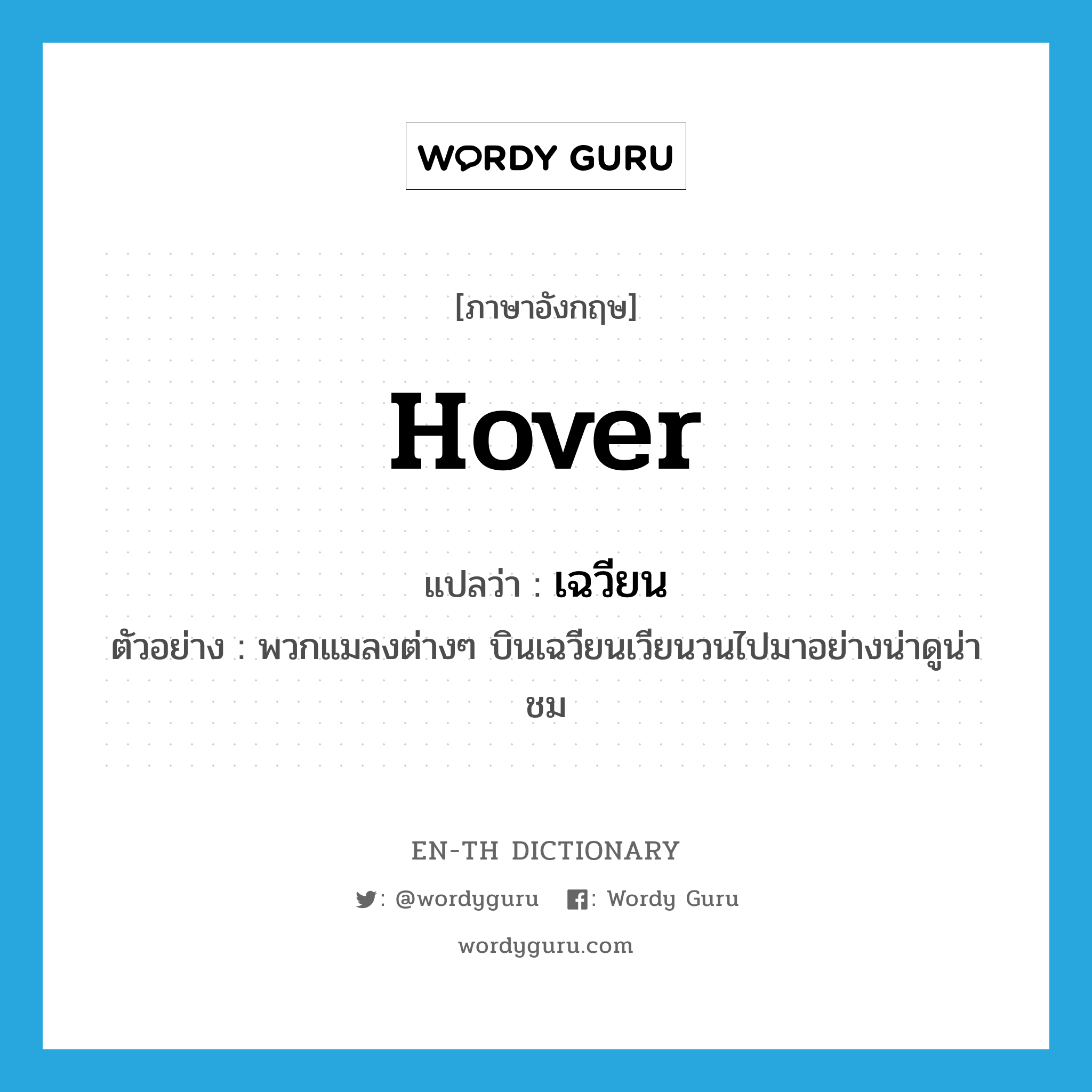 hover แปลว่า?, คำศัพท์ภาษาอังกฤษ hover แปลว่า เฉวียน ประเภท ADV ตัวอย่าง พวกแมลงต่างๆ บินเฉวียนเวียนวนไปมาอย่างน่าดูน่าชม หมวด ADV