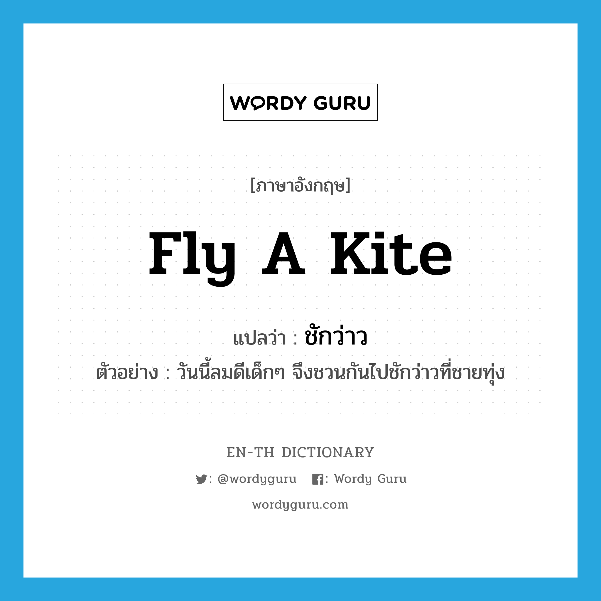 fly a kite แปลว่า?, คำศัพท์ภาษาอังกฤษ fly a kite แปลว่า ชักว่าว ประเภท V ตัวอย่าง วันนี้ลมดีเด็กๆ จึงชวนกันไปชักว่าวที่ชายทุ่ง หมวด V