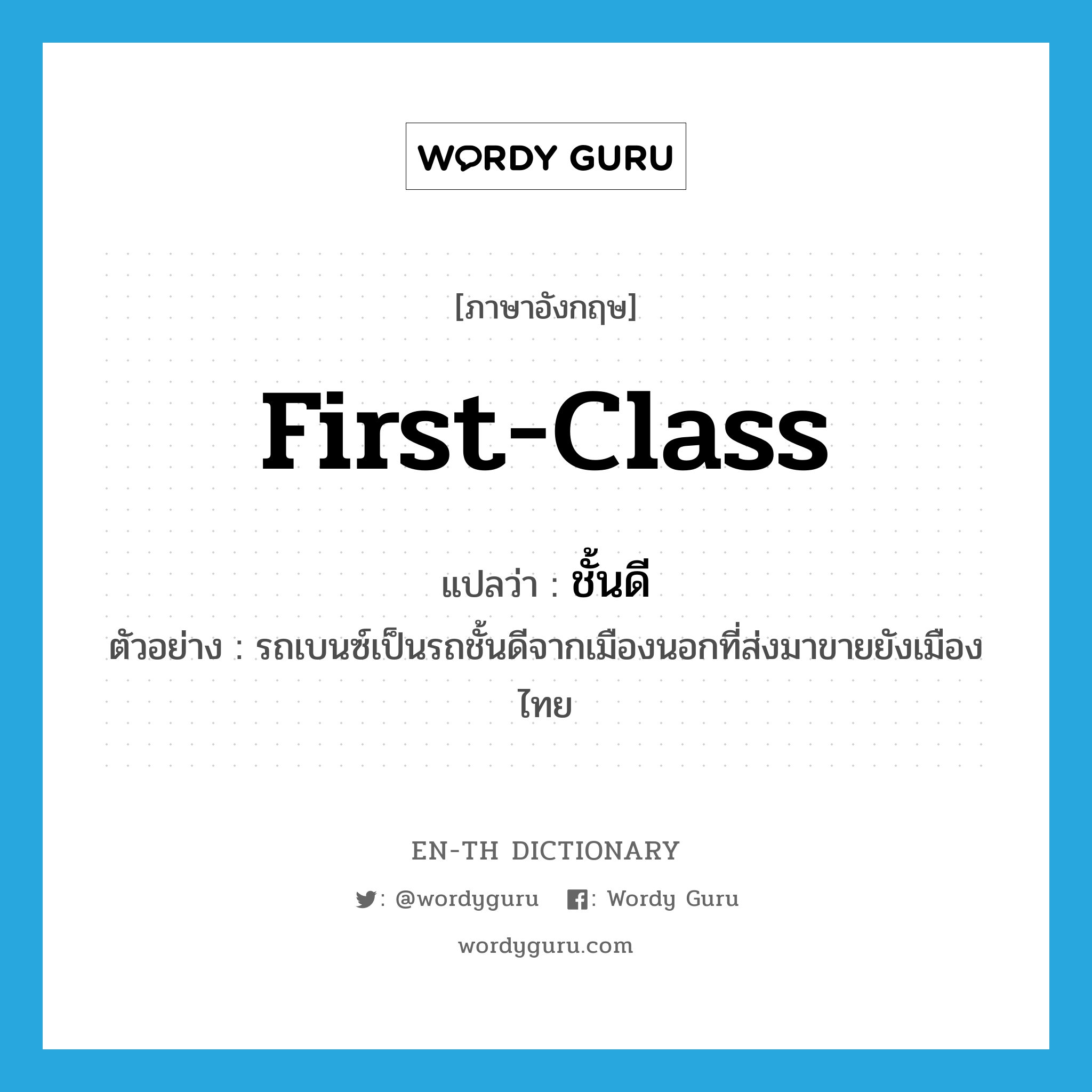 first-class แปลว่า?, คำศัพท์ภาษาอังกฤษ first-class แปลว่า ชั้นดี ประเภท ADJ ตัวอย่าง รถเบนซ์เป็นรถชั้นดีจากเมืองนอกที่ส่งมาขายยังเมืองไทย หมวด ADJ