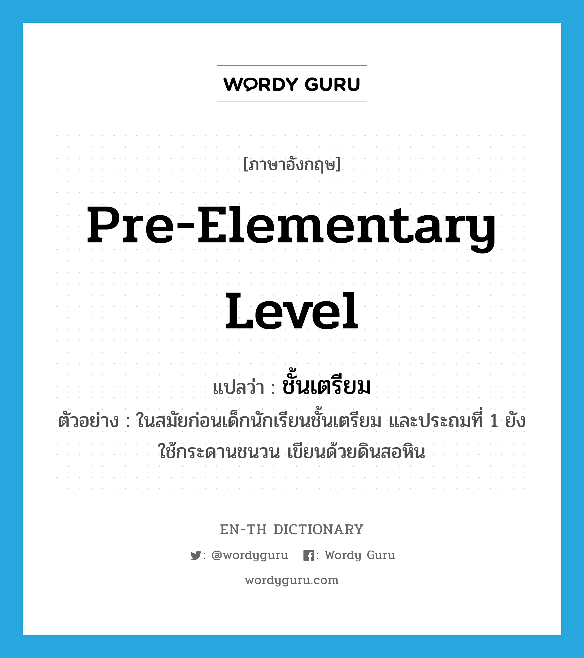 pre-elementary level แปลว่า?, คำศัพท์ภาษาอังกฤษ pre-elementary level แปลว่า ชั้นเตรียม ประเภท N ตัวอย่าง ในสมัยก่อนเด็กนักเรียนชั้นเตรียม และประถมที่ 1 ยังใช้กระดานชนวน เขียนด้วยดินสอหิน หมวด N