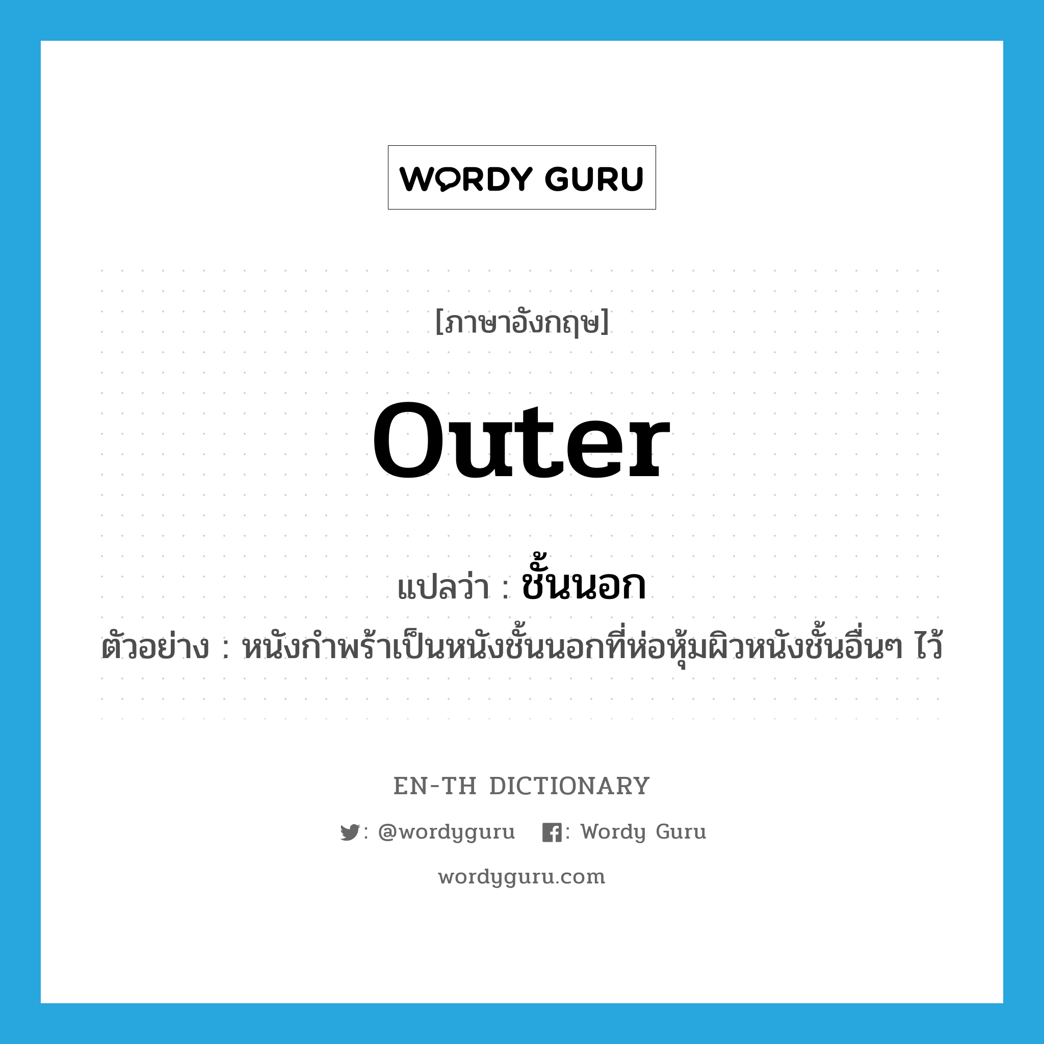 outer แปลว่า?, คำศัพท์ภาษาอังกฤษ outer แปลว่า ชั้นนอก ประเภท ADJ ตัวอย่าง หนังกำพร้าเป็นหนังชั้นนอกที่ห่อหุ้มผิวหนังชั้นอื่นๆ ไว้ หมวด ADJ