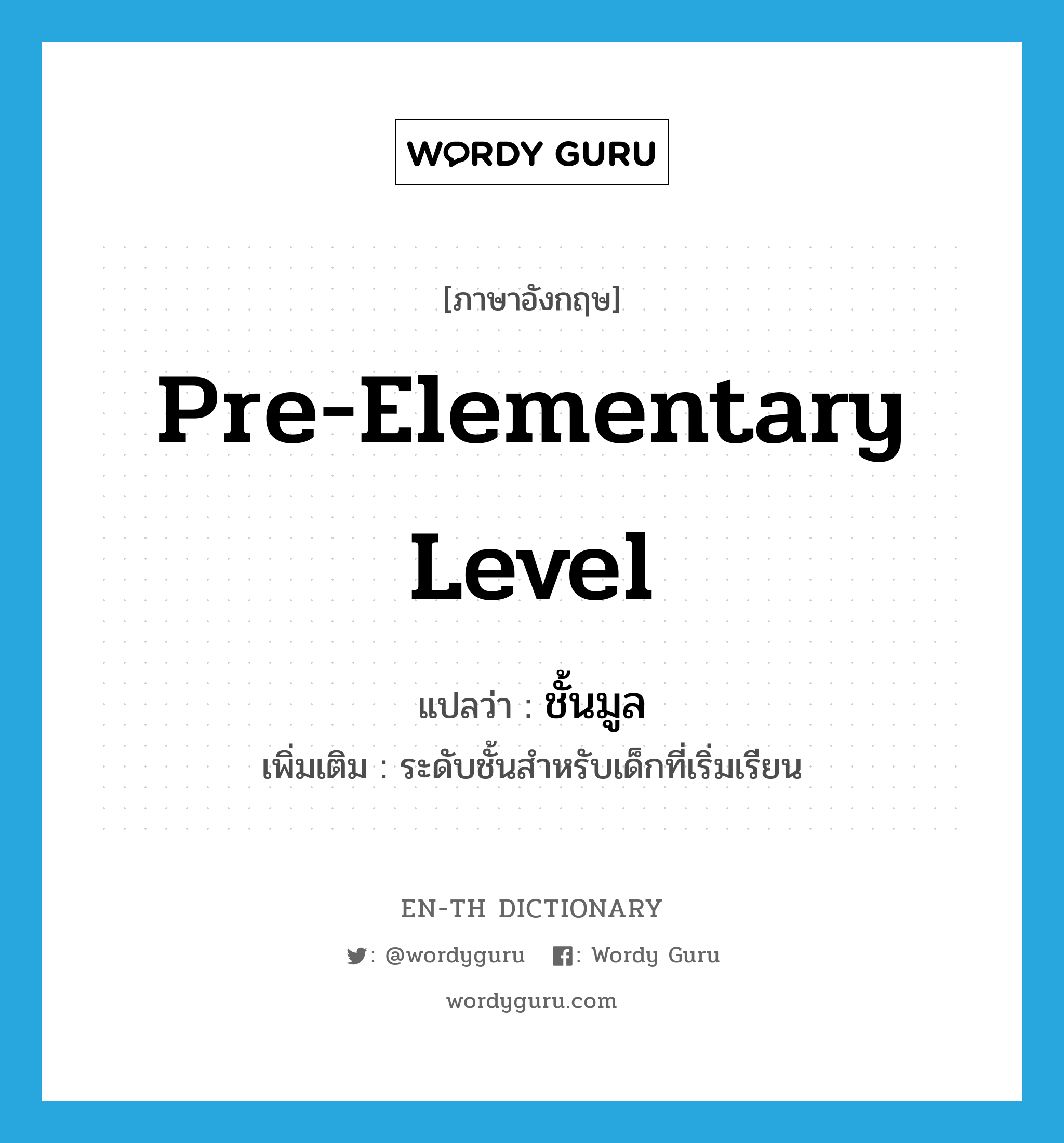 pre-elementary level แปลว่า?, คำศัพท์ภาษาอังกฤษ pre-elementary level แปลว่า ชั้นมูล ประเภท N เพิ่มเติม ระดับชั้นสำหรับเด็กที่เริ่มเรียน หมวด N