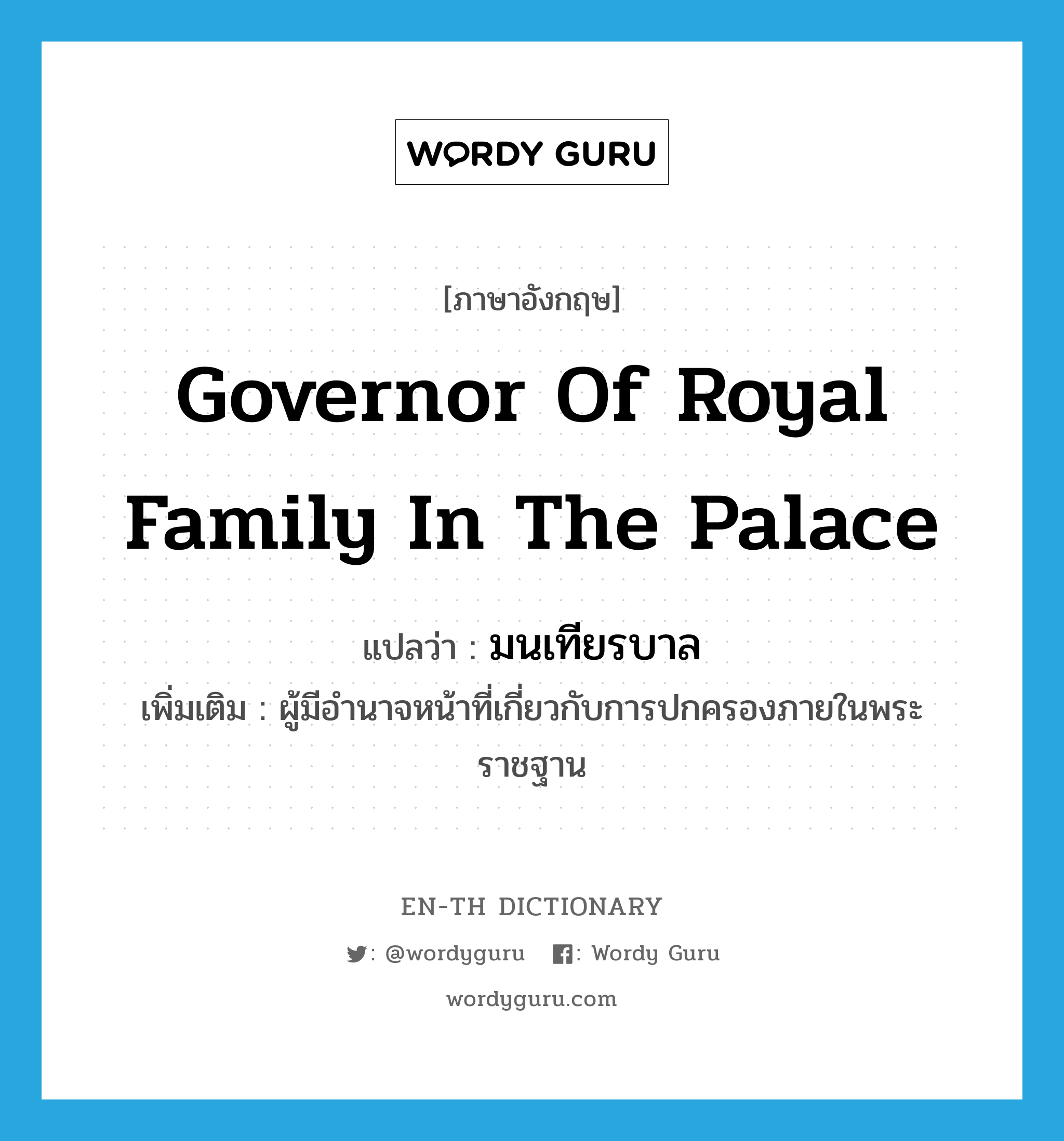 governor of royal family in the palace แปลว่า?, คำศัพท์ภาษาอังกฤษ governor of royal family in the palace แปลว่า มนเทียรบาล ประเภท N เพิ่มเติม ผู้มีอำนาจหน้าที่เกี่ยวกับการปกครองภายในพระราชฐาน หมวด N