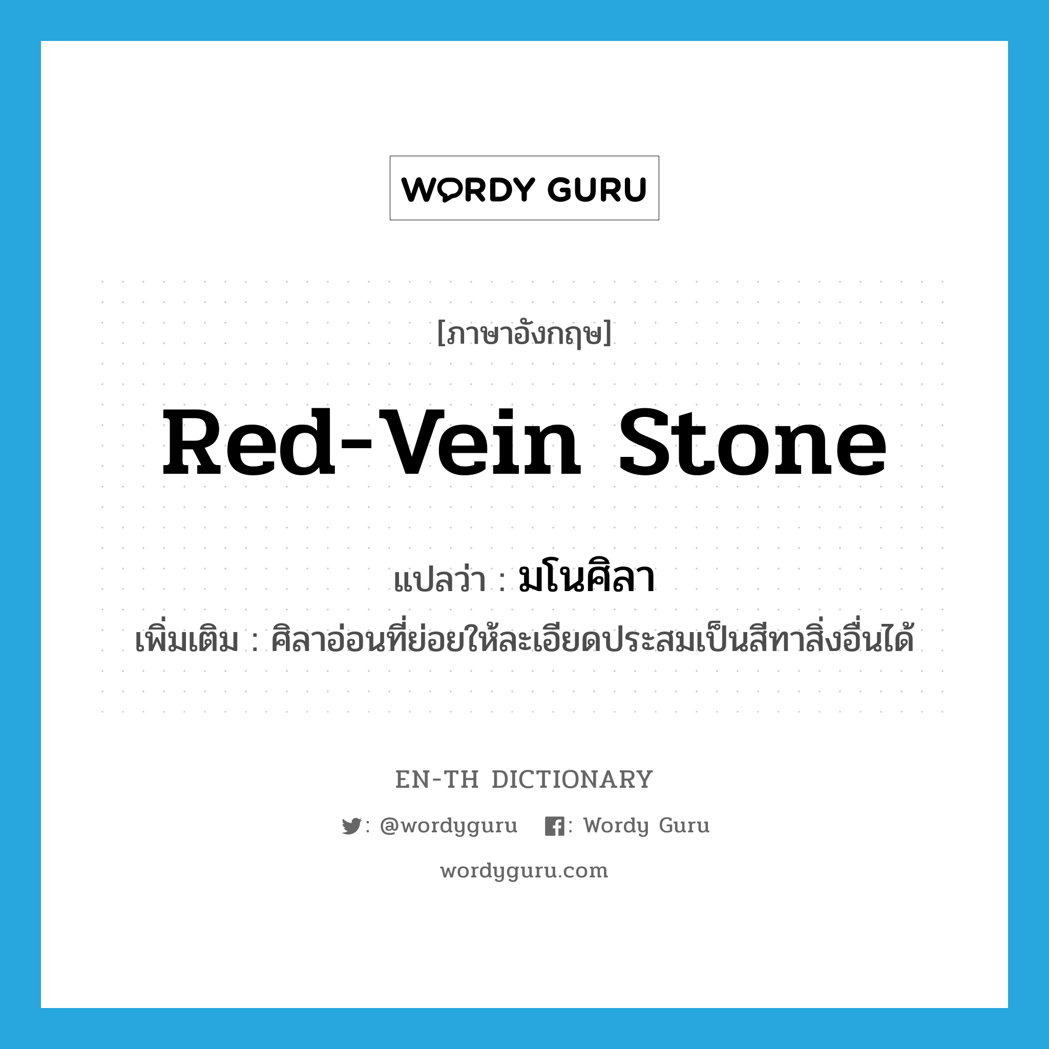 red-vein stone แปลว่า?, คำศัพท์ภาษาอังกฤษ red-vein stone แปลว่า มโนศิลา ประเภท N เพิ่มเติม ศิลาอ่อนที่ย่อยให้ละเอียดประสมเป็นสีทาสิ่งอื่นได้ หมวด N