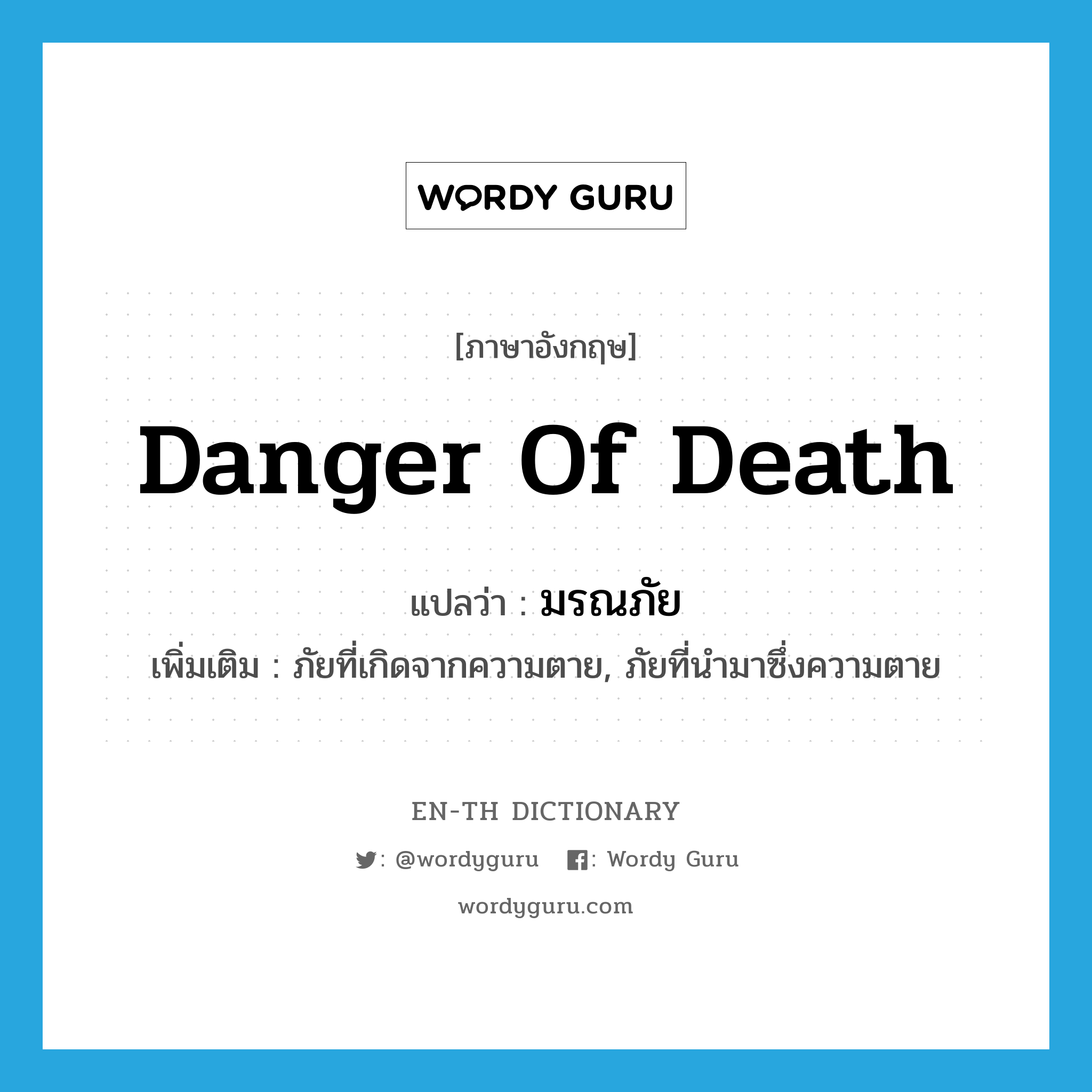 danger of death แปลว่า?, คำศัพท์ภาษาอังกฤษ danger of death แปลว่า มรณภัย ประเภท N เพิ่มเติม ภัยที่เกิดจากความตาย, ภัยที่นำมาซึ่งความตาย หมวด N