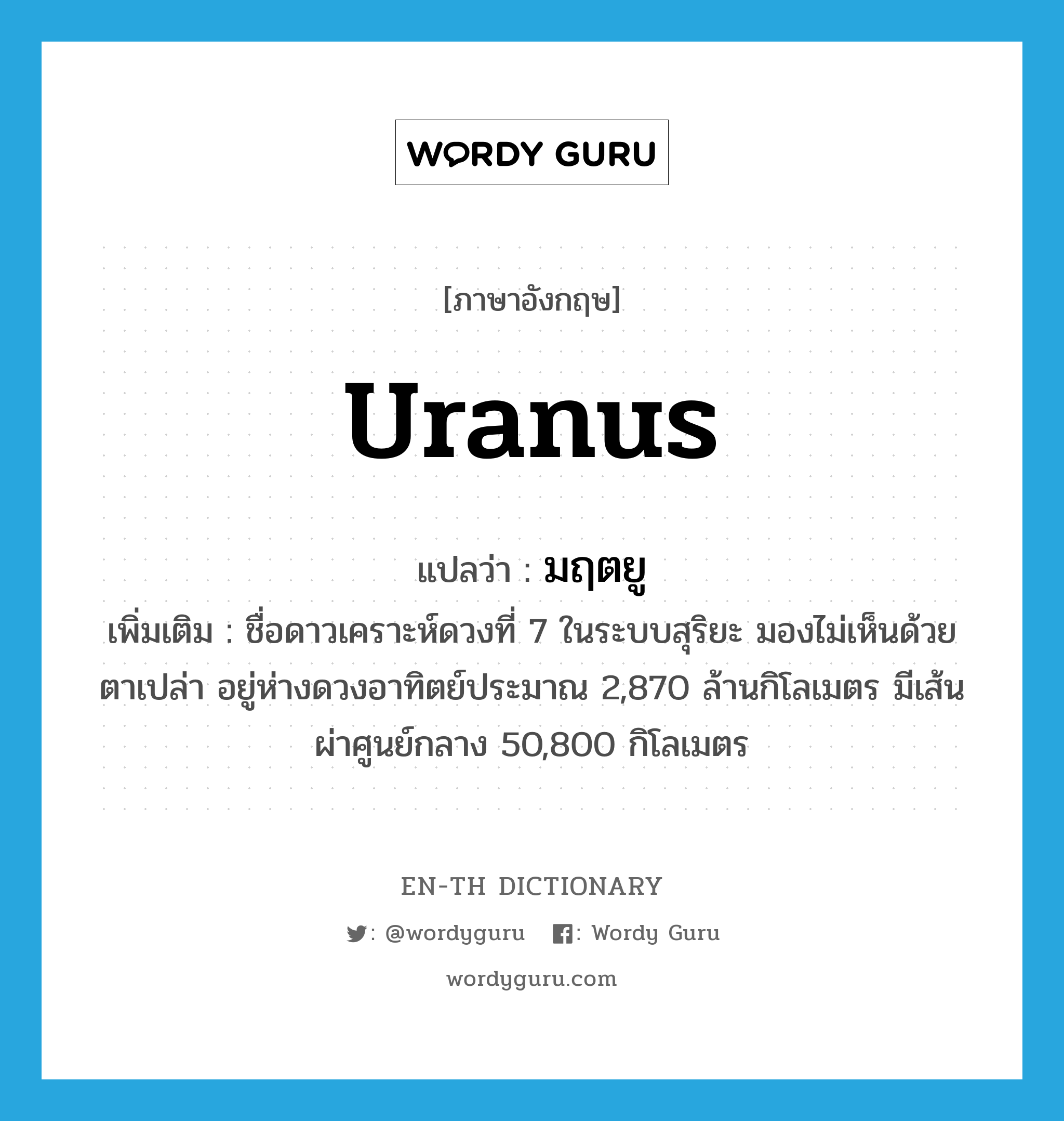 Uranus แปลว่า?, คำศัพท์ภาษาอังกฤษ Uranus แปลว่า มฤตยู ประเภท N เพิ่มเติม ชื่อดาวเคราะห์ดวงที่ 7 ในระบบสุริยะ มองไม่เห็นด้วยตาเปล่า อยู่ห่างดวงอาทิตย์ประมาณ 2,870 ล้านกิโลเมตร มีเส้นผ่าศูนย์กลาง 50,800 กิโลเมตร หมวด N