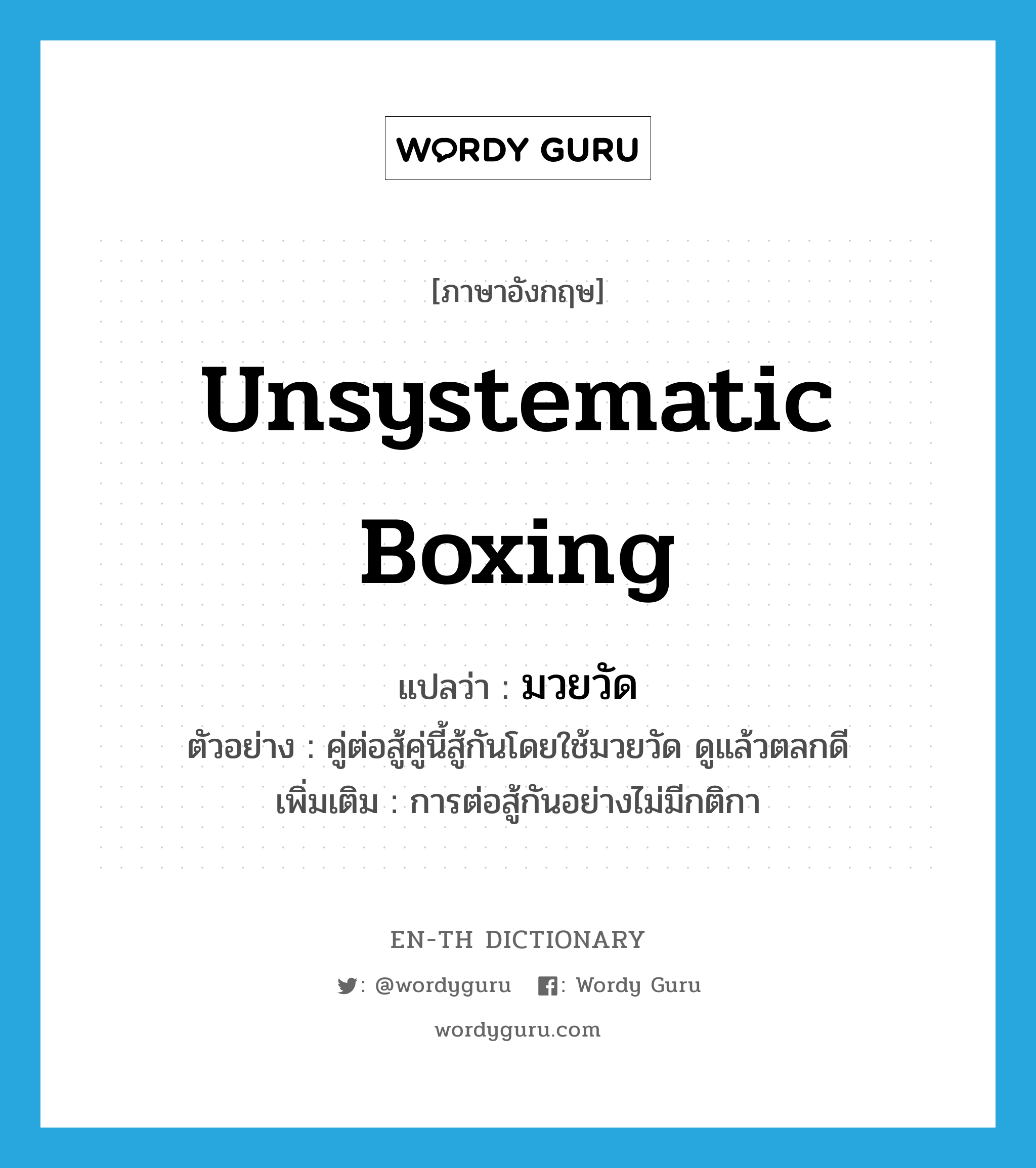 unsystematic boxing แปลว่า?, คำศัพท์ภาษาอังกฤษ unsystematic boxing แปลว่า มวยวัด ประเภท N ตัวอย่าง คู่ต่อสู้คู่นี้สู้กันโดยใช้มวยวัด ดูแล้วตลกดี เพิ่มเติม การต่อสู้กันอย่างไม่มีกติกา หมวด N