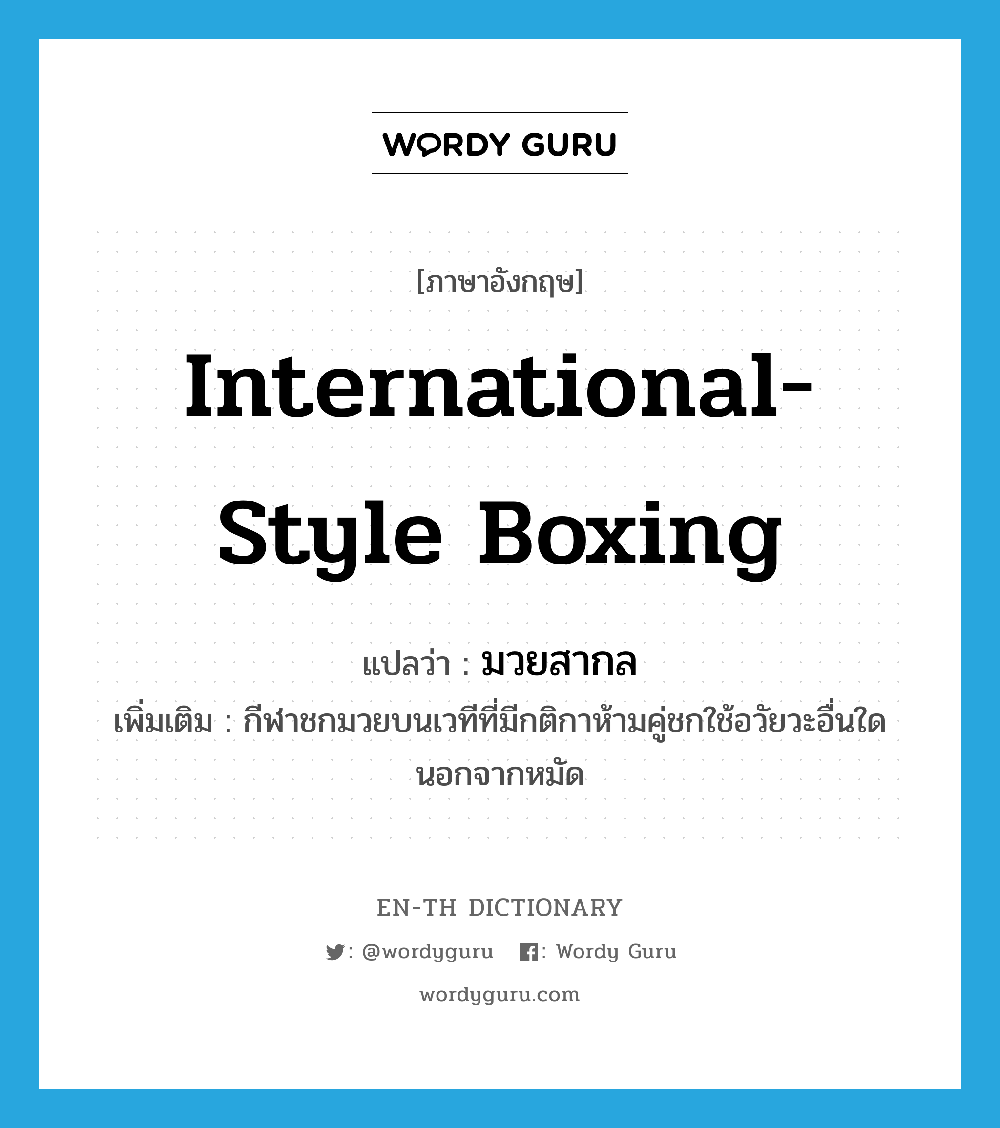 international-style boxing แปลว่า?, คำศัพท์ภาษาอังกฤษ international-style boxing แปลว่า มวยสากล ประเภท N เพิ่มเติม กีฬาชกมวยบนเวทีที่มีกติกาห้ามคู่ชกใช้อวัยวะอื่นใดนอกจากหมัด หมวด N