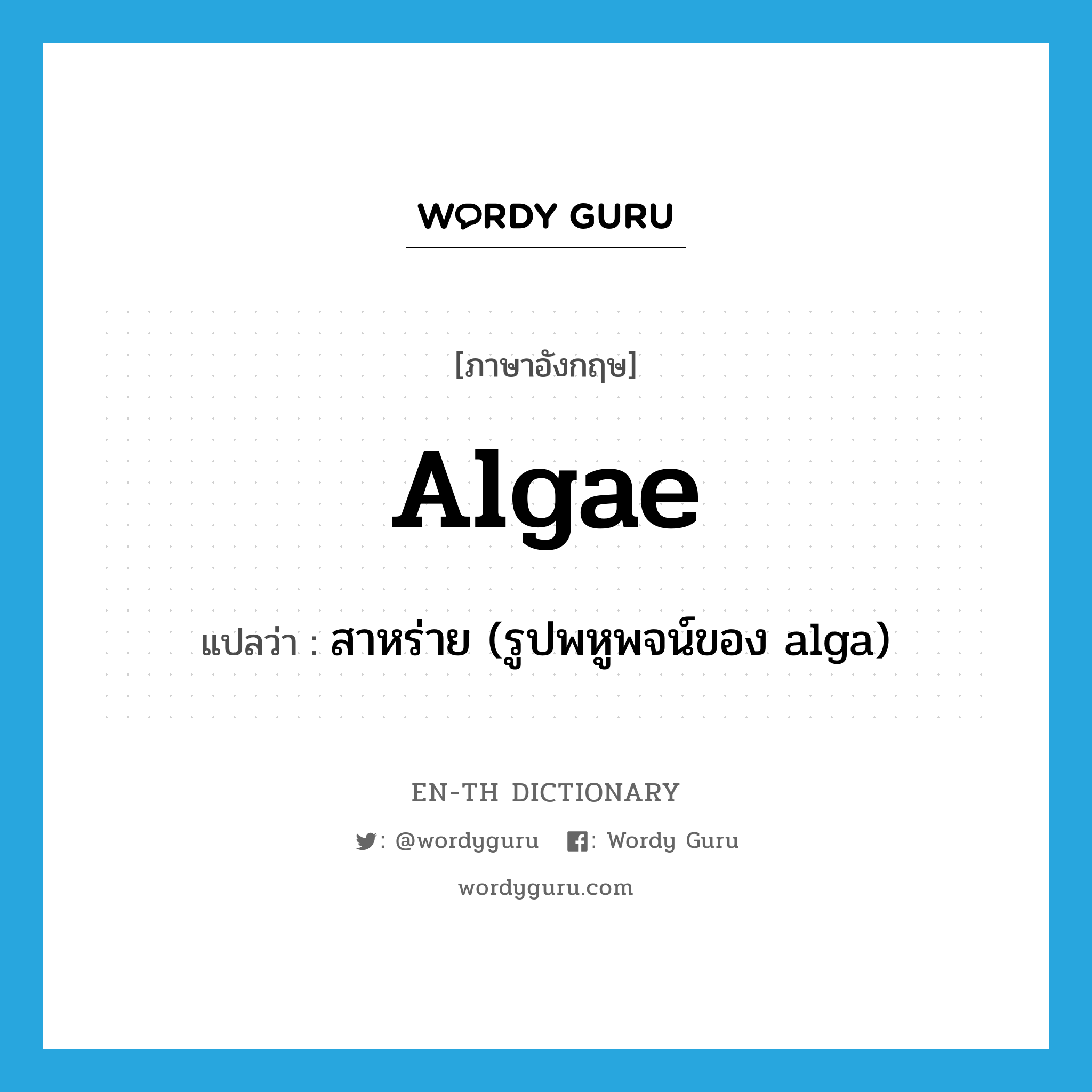 สาหร่าย (รูปพหูพจน์ของ alga) ภาษาอังกฤษ?, คำศัพท์ภาษาอังกฤษ สาหร่าย (รูปพหูพจน์ของ alga) แปลว่า algae ประเภท N หมวด N