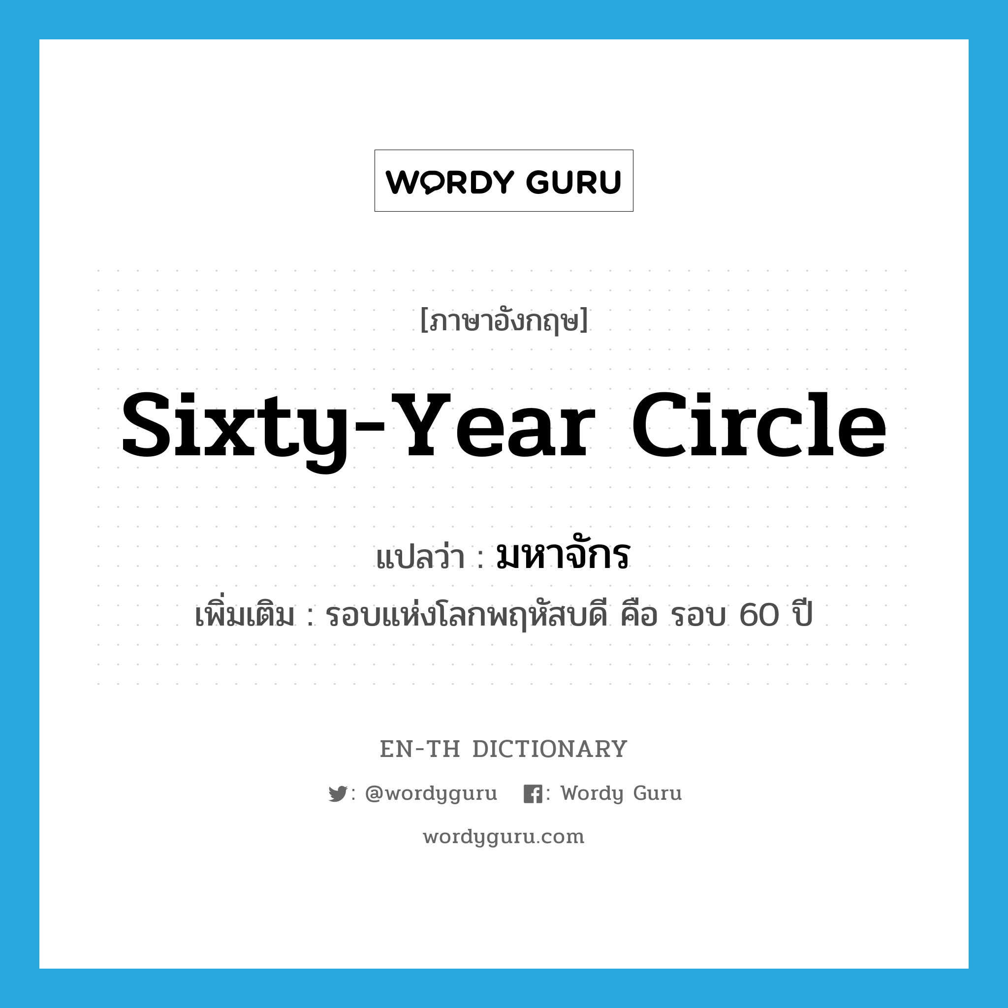 sixty-year circle แปลว่า?, คำศัพท์ภาษาอังกฤษ sixty-year circle แปลว่า มหาจักร ประเภท N เพิ่มเติม รอบแห่งโลกพฤหัสบดี คือ รอบ 60 ปี หมวด N