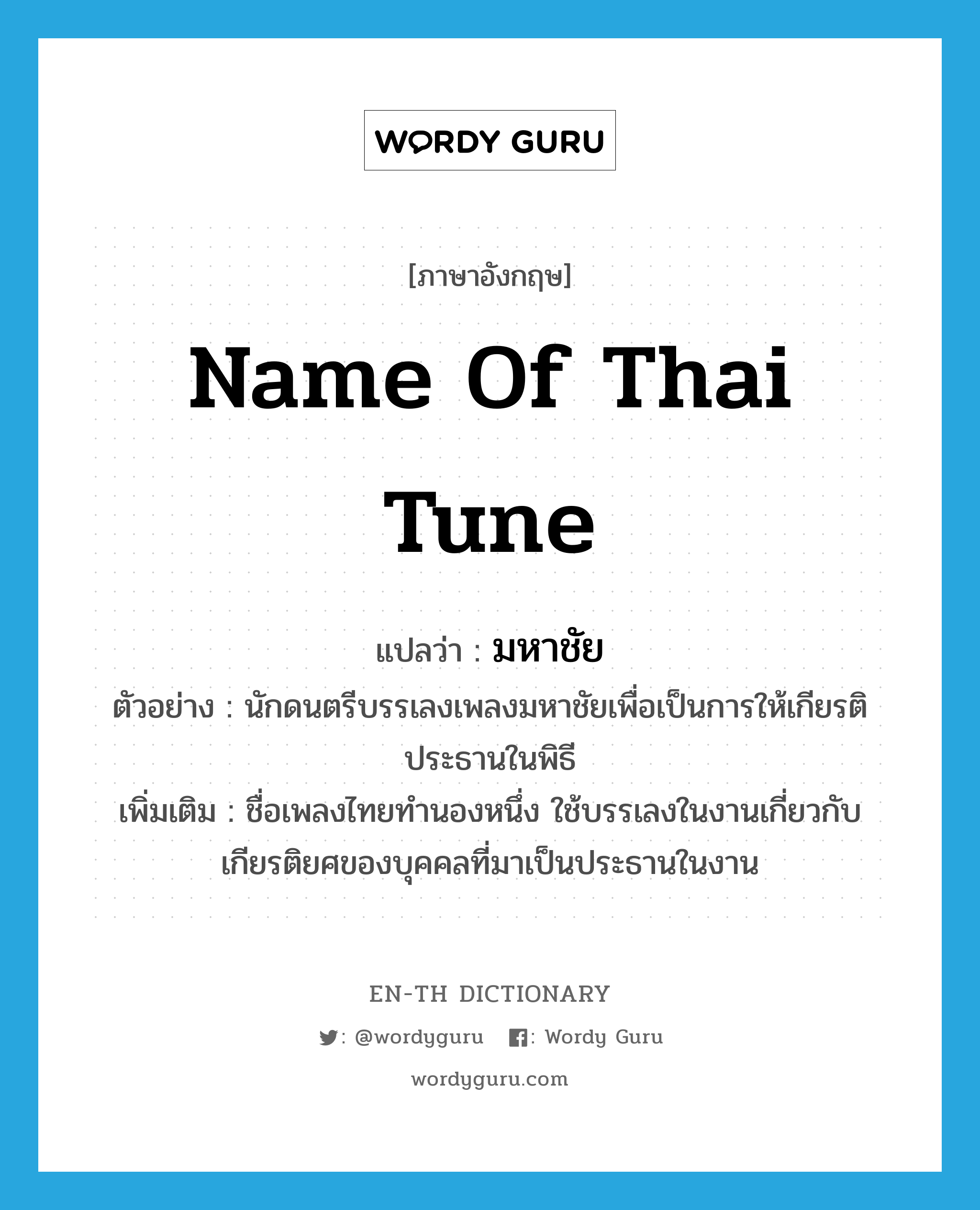 มหาชัย ภาษาอังกฤษ?, คำศัพท์ภาษาอังกฤษ มหาชัย แปลว่า name of Thai tune ประเภท N ตัวอย่าง นักดนตรีบรรเลงเพลงมหาชัยเพื่อเป็นการให้เกียรติประธานในพิธี เพิ่มเติม ชื่อเพลงไทยทำนองหนึ่ง ใช้บรรเลงในงานเกี่ยวกับเกียรติยศของบุคคลที่มาเป็นประธานในงาน หมวด N