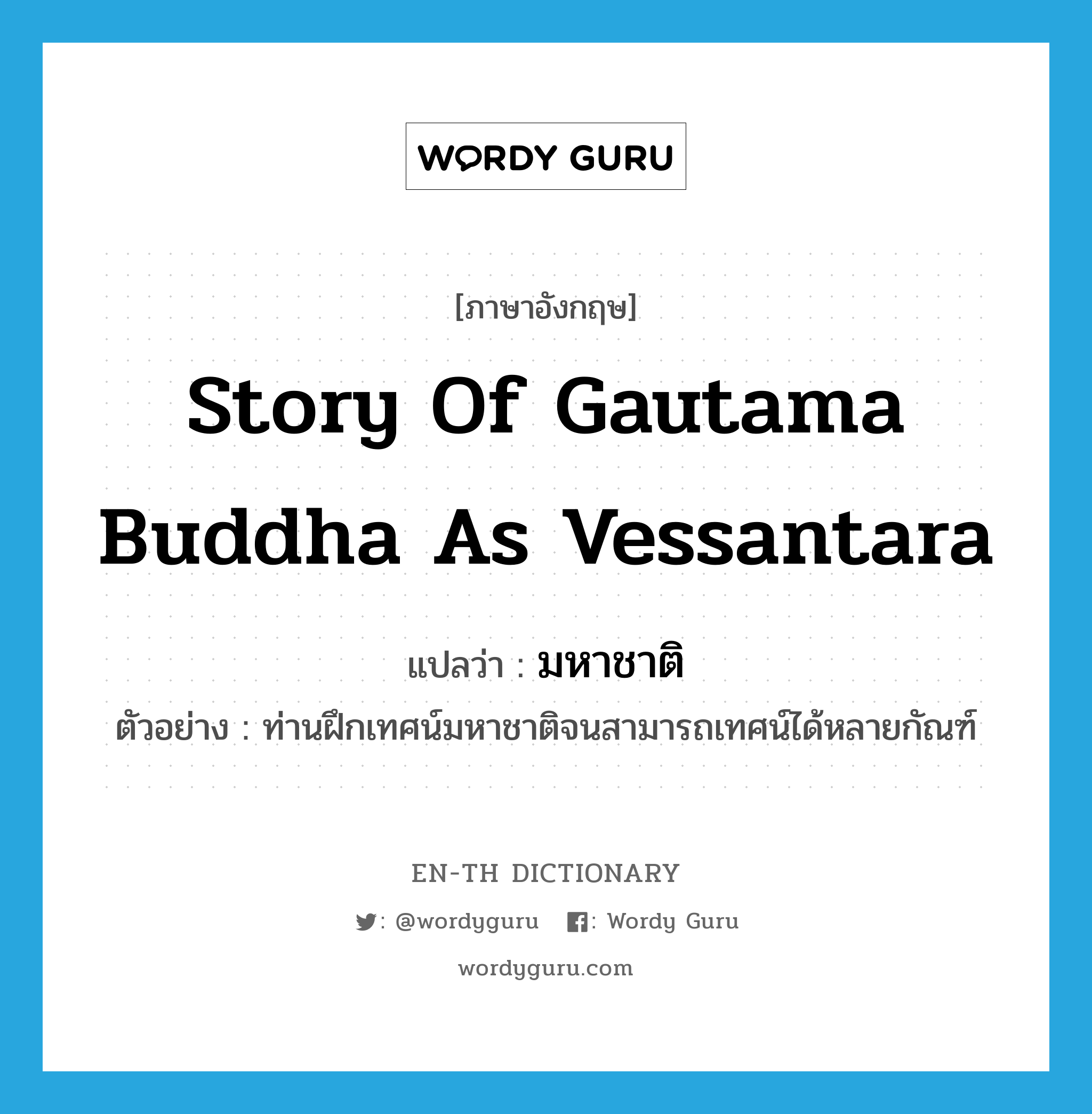 มหาชาติ ภาษาอังกฤษ?, คำศัพท์ภาษาอังกฤษ มหาชาติ แปลว่า story of Gautama Buddha as Vessantara ประเภท N ตัวอย่าง ท่านฝึกเทศน์มหาชาติจนสามารถเทศน์ได้หลายกัณฑ์ หมวด N